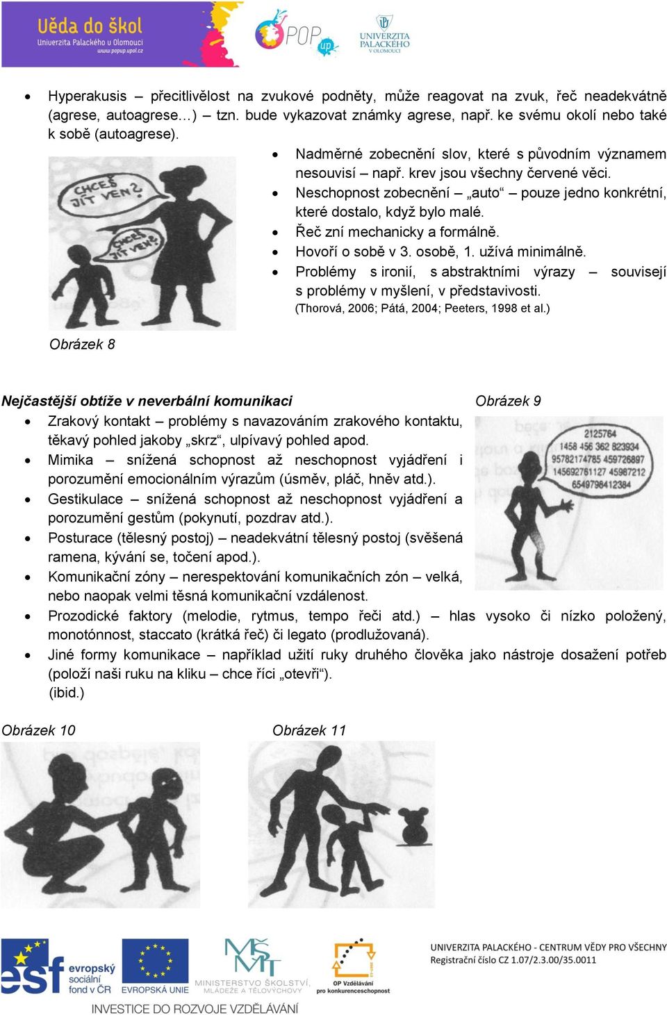 Řeč zní mechanicky a formálně. Hovoří o sobě v 3. osobě, 1. užívá minimálně. Problémy s ironií, s abstraktními výrazy souvisejí s problémy v myšlení, v představivosti.