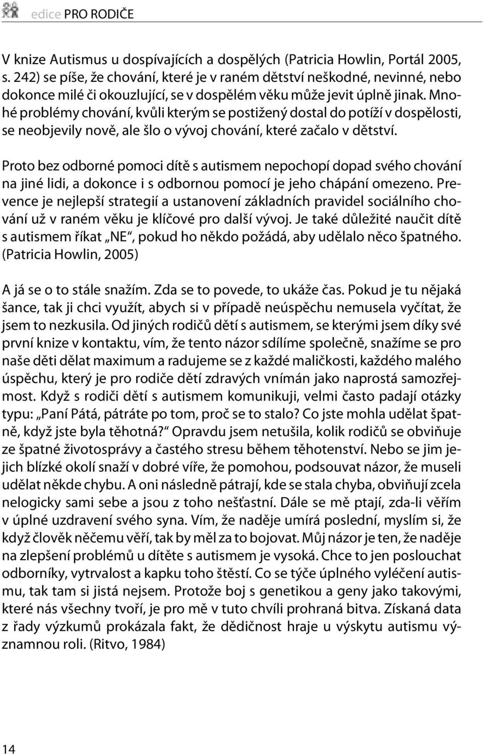 Mnohé problémy chování, kvùli kterým se postižený dostal do potíží v dospìlosti, se neobjevily novì, ale šlo o vývoj chování, které zaèalo v dìtství.