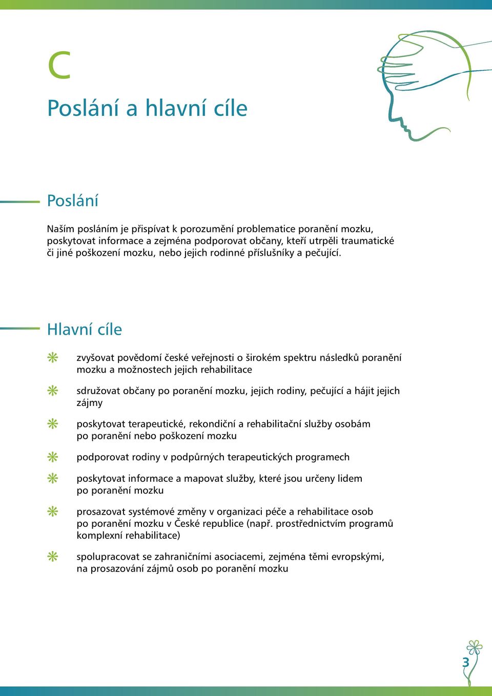 Hlavní cíle zvyšovat povědomí české veřejnosti o širokém spektru následků poranění mozku a možnostech jejich rehabilitace sdružovat občany po poranění mozku, jejich rodiny, pečující a hájit jejich