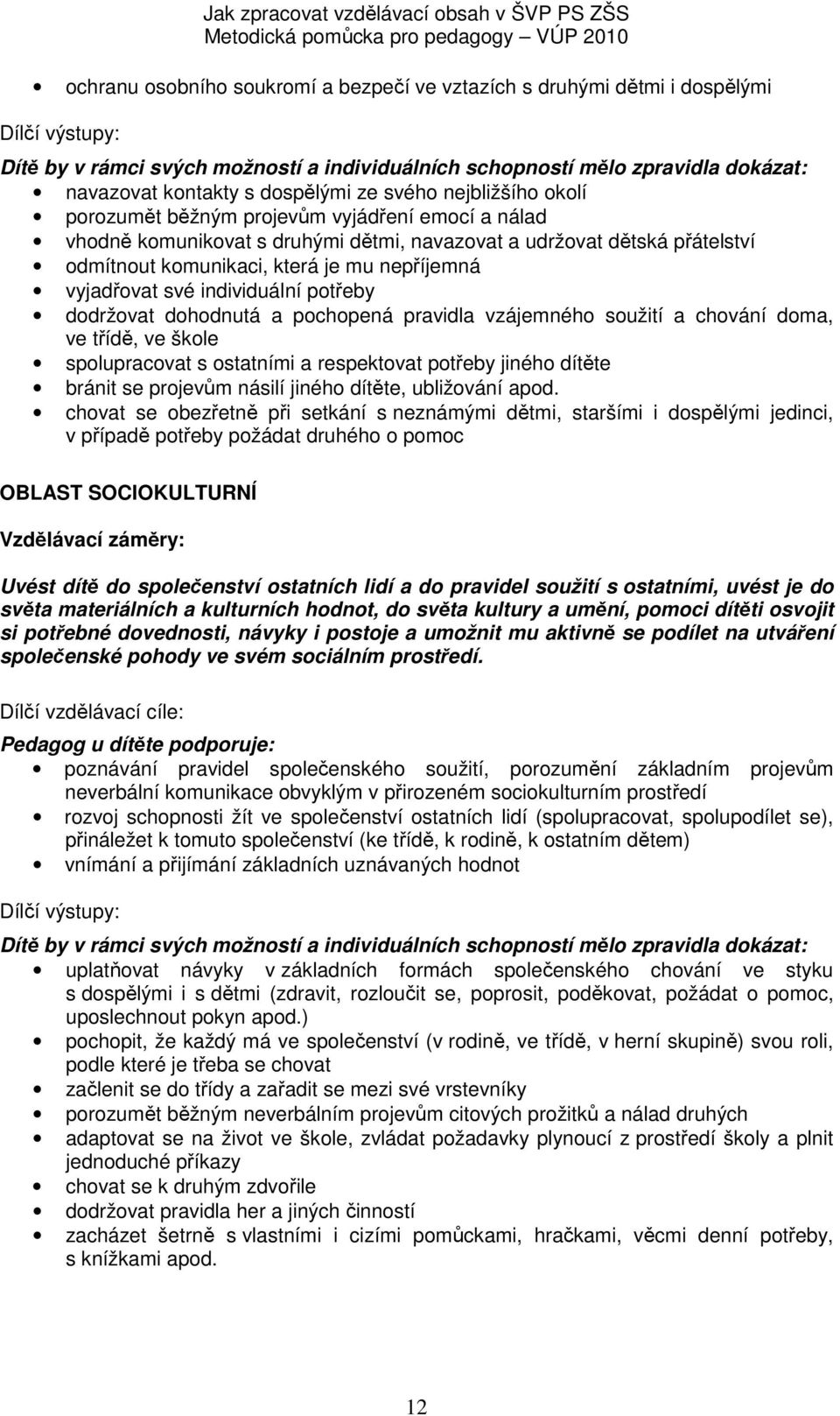 nepříjemná vyjadřovat své individuální potřeby dodržovat dohodnutá a pochopená pravidla vzájemného soužití a chování doma, ve třídě, ve škole spolupracovat s ostatními a respektovat potřeby jiného