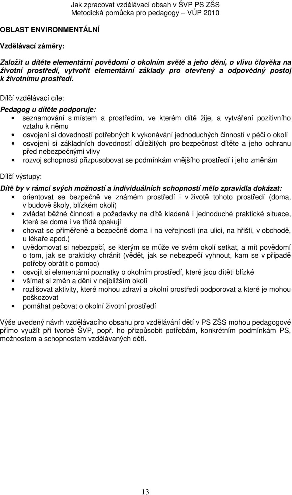 Dílčí vzdělávací cíle: Pedagog u dítěte podporuje: seznamování s místem a prostředím, ve kterém dítě žije, a vytváření pozitivního vztahu k němu osvojení si dovedností potřebných k vykonávání