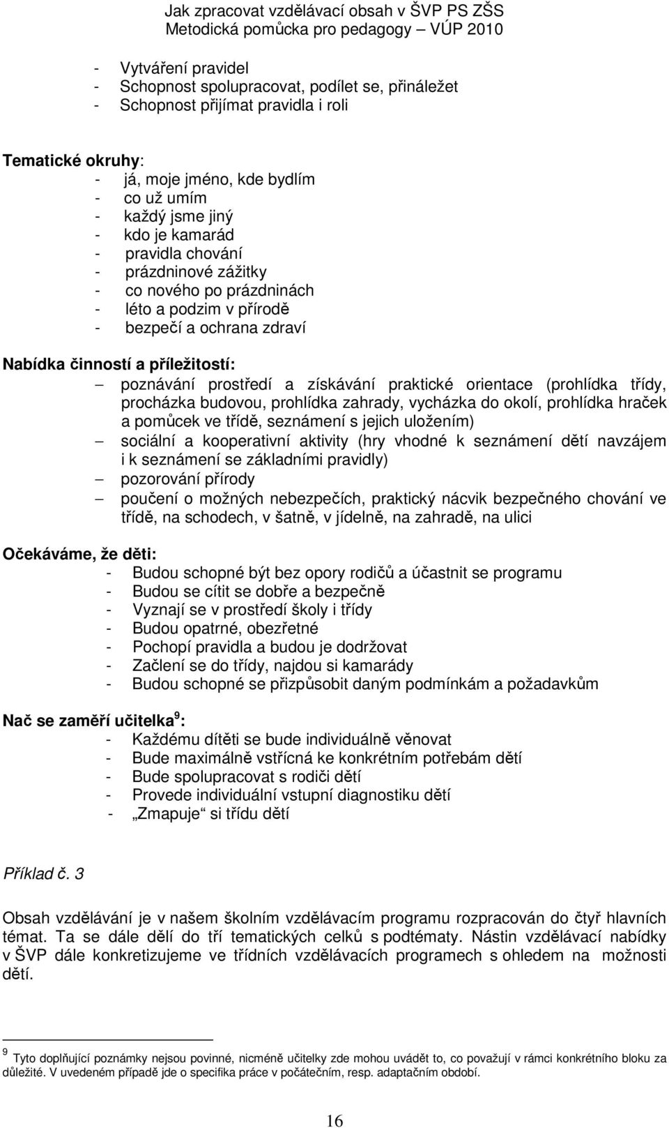 praktické orientace (prohlídka třídy, procházka budovou, prohlídka zahrady, vycházka do okolí, prohlídka hraček a pomůcek ve třídě, seznámení s jejich uložením) sociální a kooperativní aktivity (hry