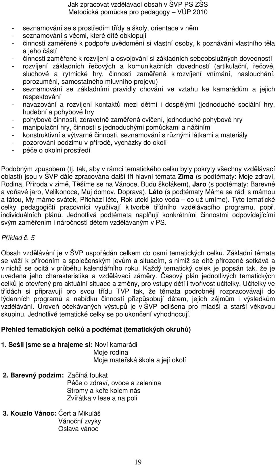 činnosti zaměřené k rozvíjení vnímání, naslouchání, porozumění, samostatného mluvního projevu) - seznamování se základními pravidly chování ve vztahu ke kamarádům a jejich respektování - navazování a