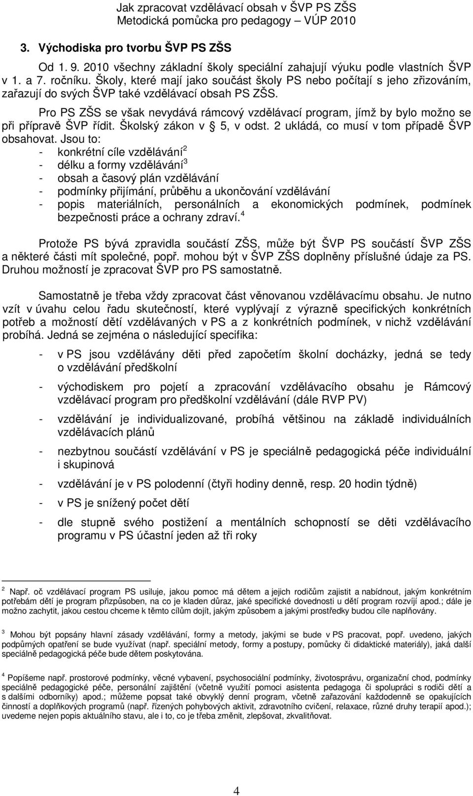 Pro PS ZŠS se však nevydává rámcový vzdělávací program, jímž by bylo možno se při přípravě ŠVP řídit. Školský zákon v 5, v odst. 2 ukládá, co musí v tom případě ŠVP obsahovat.