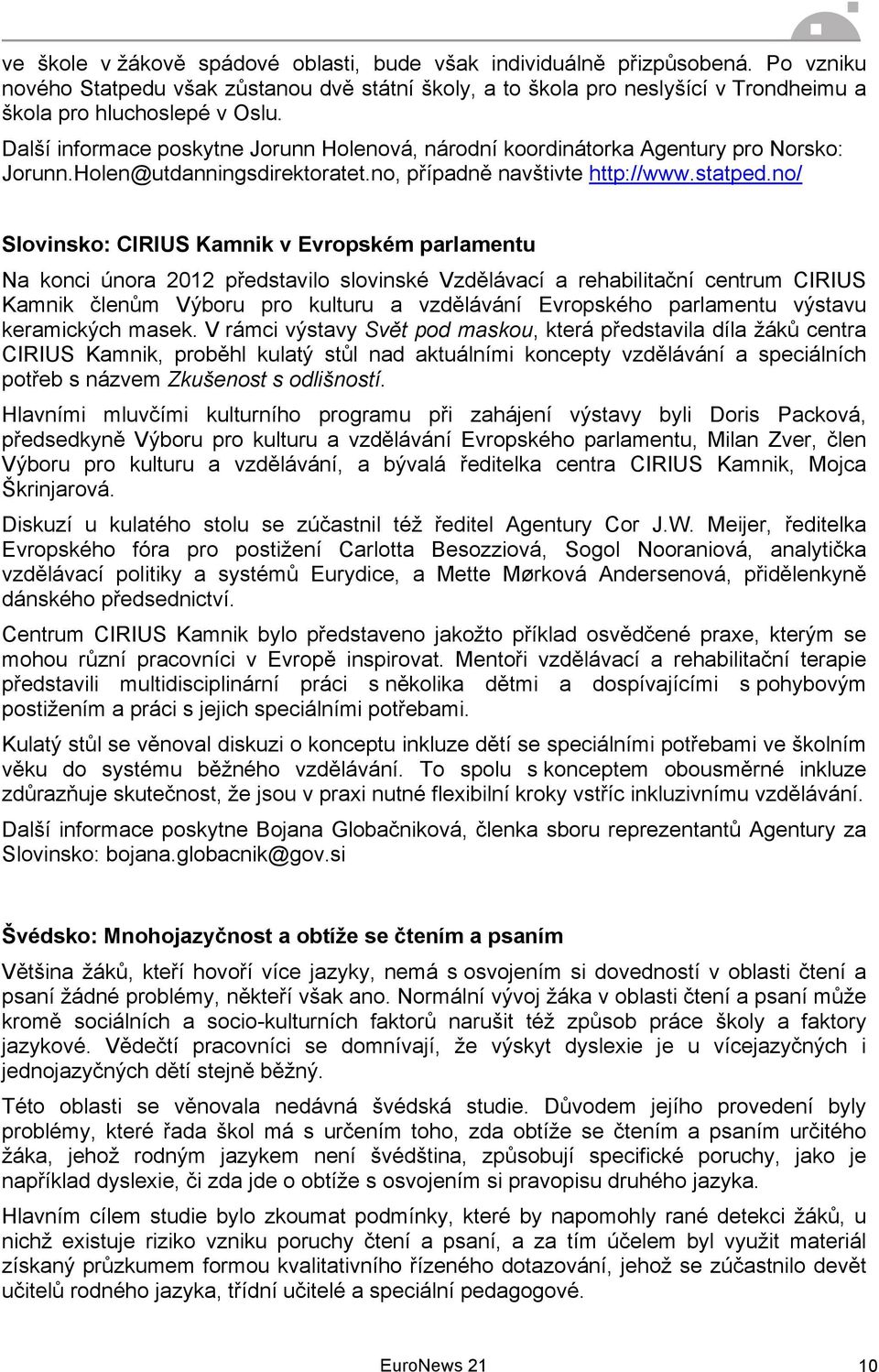 no/ Slovinsko: CIRIUS Kamnik v Evropském parlamentu Na konci února 2012 představilo slovinské Vzdělávací a rehabilitační centrum CIRIUS Kamnik členům Výboru pro kulturu a vzdělávání Evropského