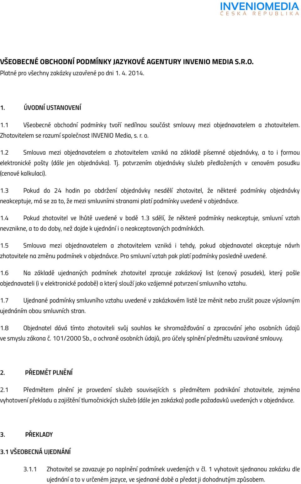 2 Smlouva mezi objednavatelem a zhotovitelem vzniká na základě písemné objednávky, a to i formou elektronické pošty (dále jen objednávka). Tj.