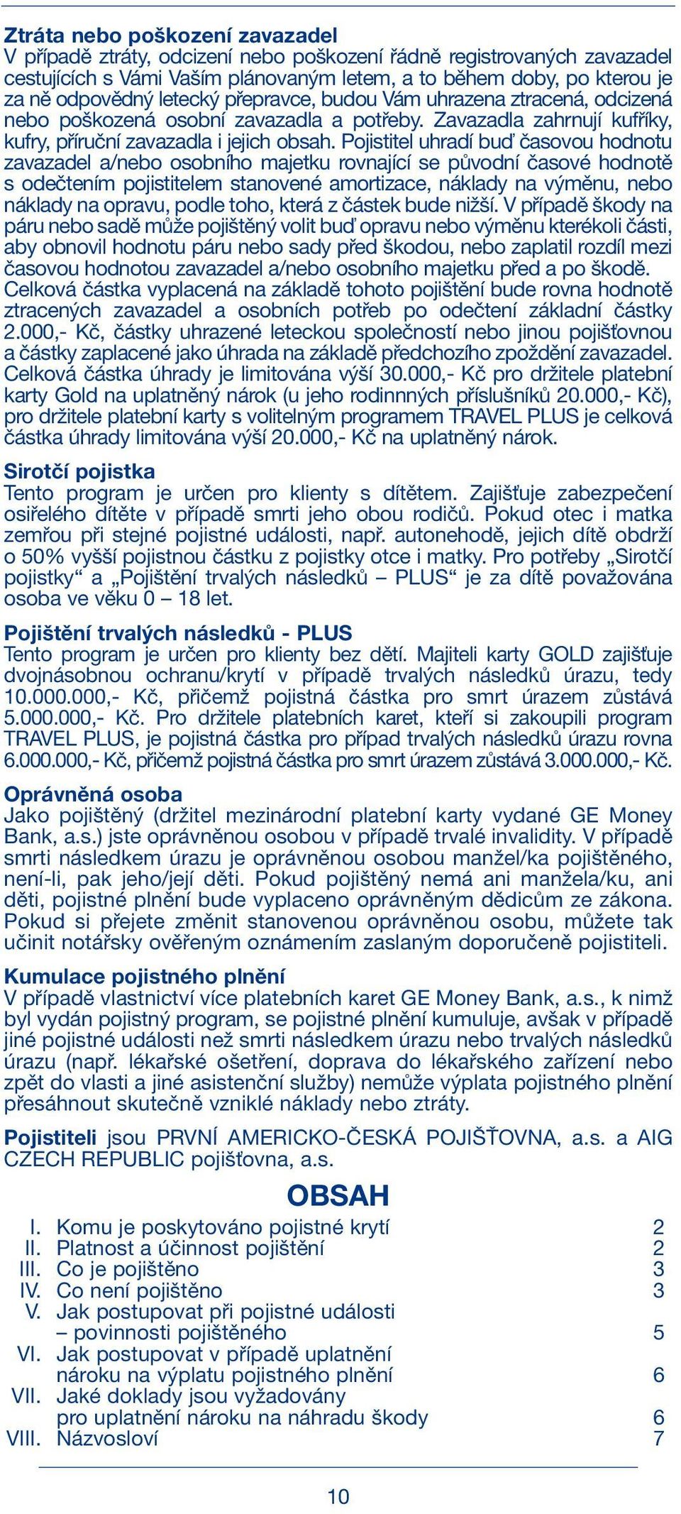 Pojistitel uhradí buď časovou hodnotu zavazadel a/nebo osobního majetku rovnající se původní časové hodnotě s odečtením pojistitelem stanovené amortizace, náklady na výměnu, nebo náklady na opravu,