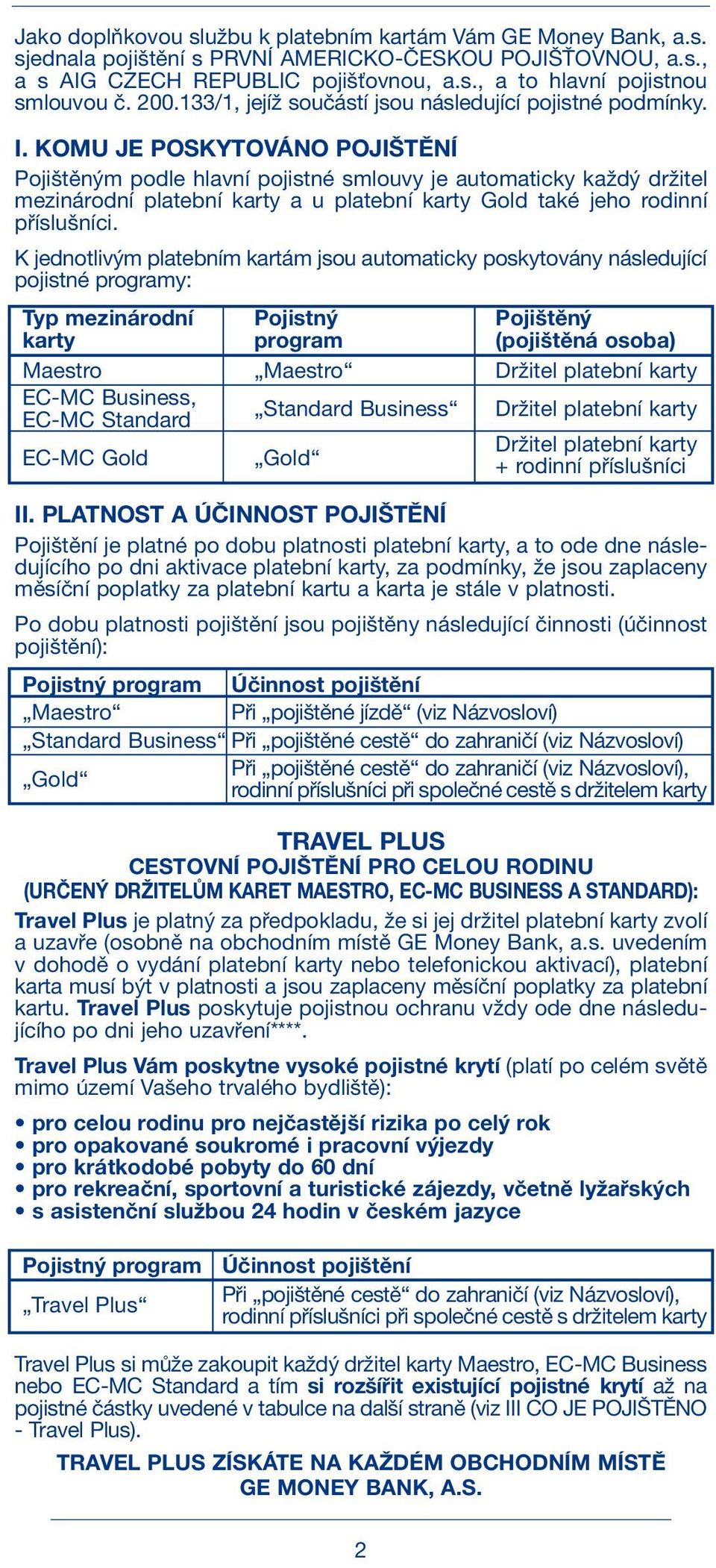 KOMU JE POSKYTOVÁNO POJIŠTĚNÍ Pojištěným podle hlavní pojistné smlouvy je automaticky každý držitel mezinárodní platební karty a u platební karty Gold také jeho rodinní příslušníci.