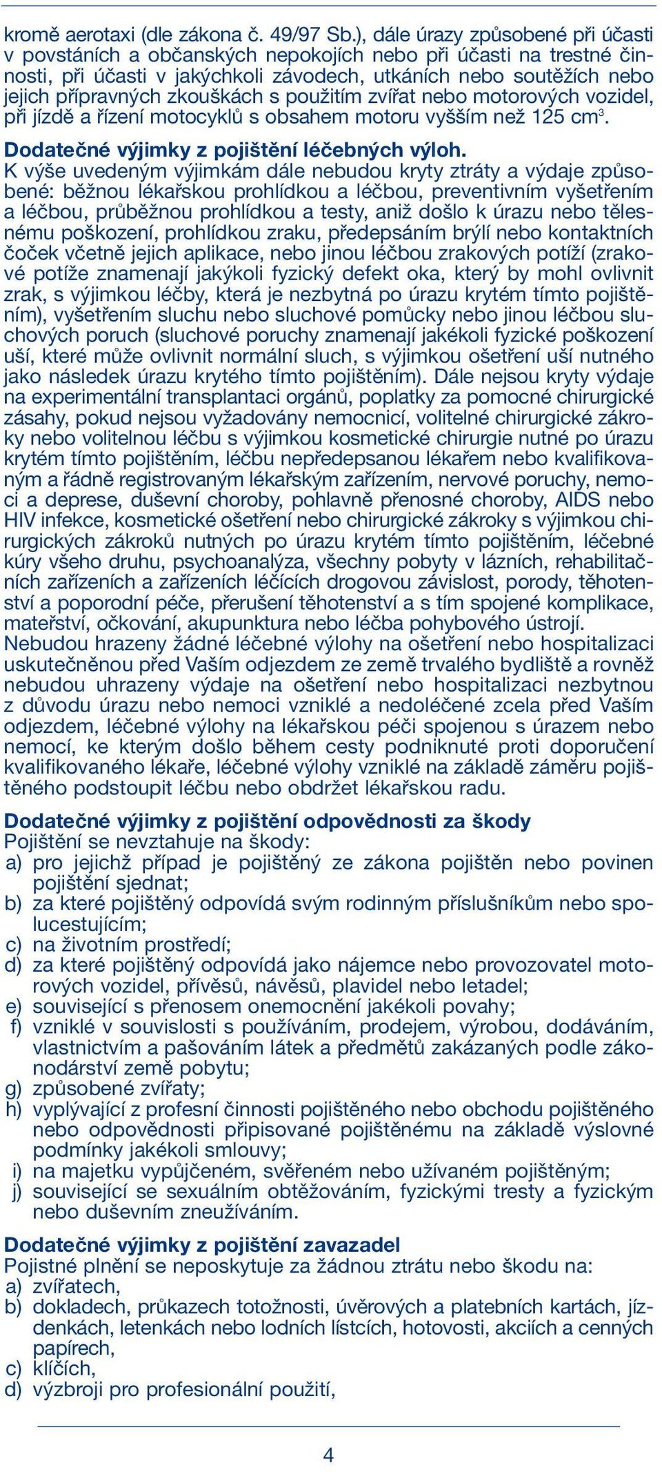 zkouškách s použitím zvířat nebo motorových vozidel, při jízdě a řízení motocyklů s obsahem motoru vyšším než 125 cm 3. Dodatečné výjimky z pojištění léčebných výloh.