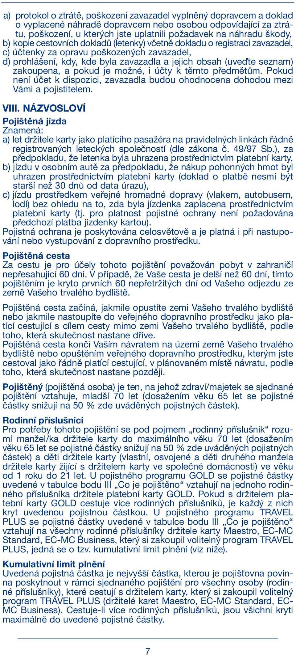 zakoupena, a pokud je možné, i účty k těmto předmětům. Pokud není účet k dispozici, zavazadla budou ohodnocena dohodou mezi Vámi a pojistitelem. VIII.