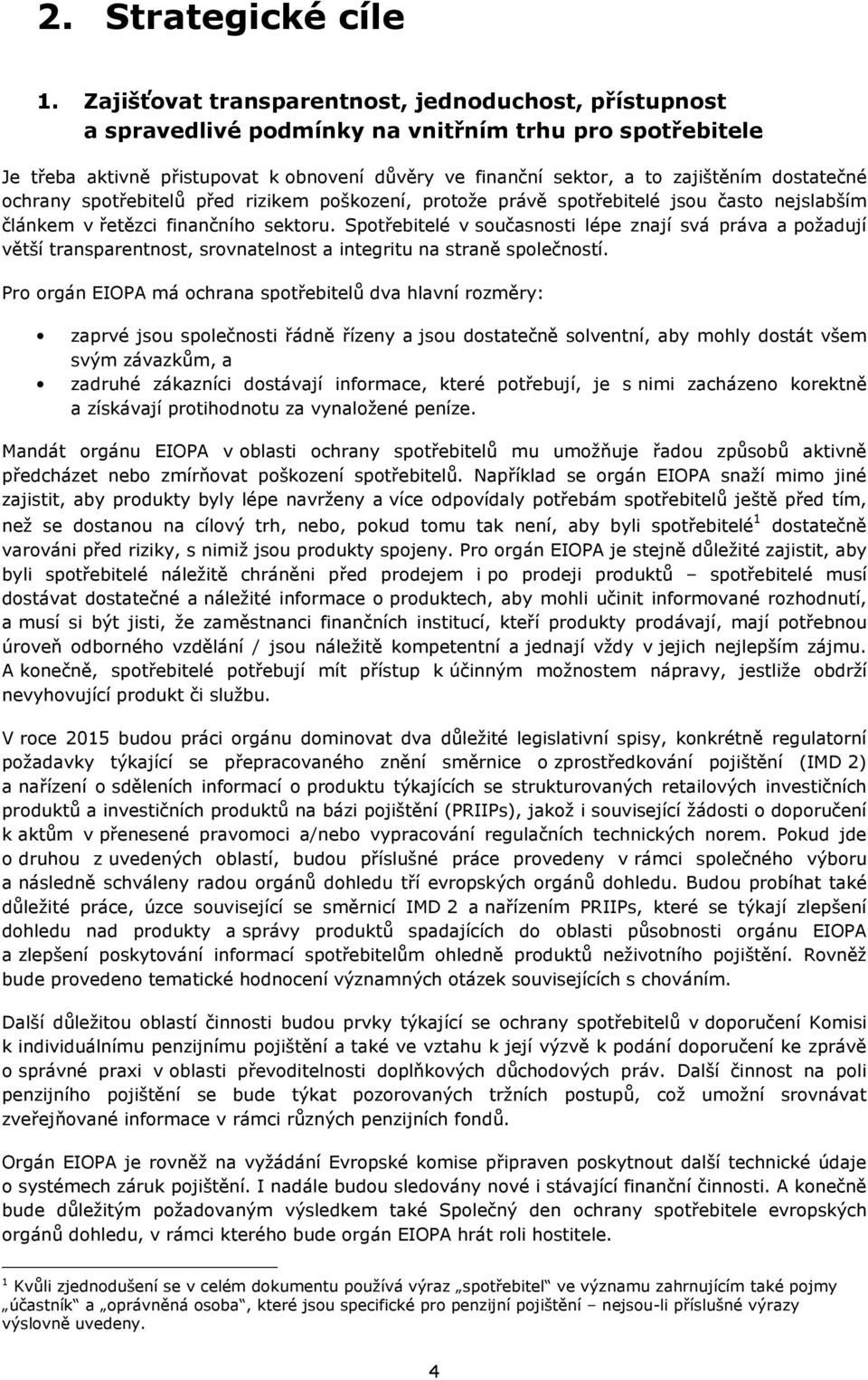 dostatečné ochrany spotřebitelů před rizikem poškození, protože právě spotřebitelé jsou často nejslabším článkem v řetězci finančního sektoru.