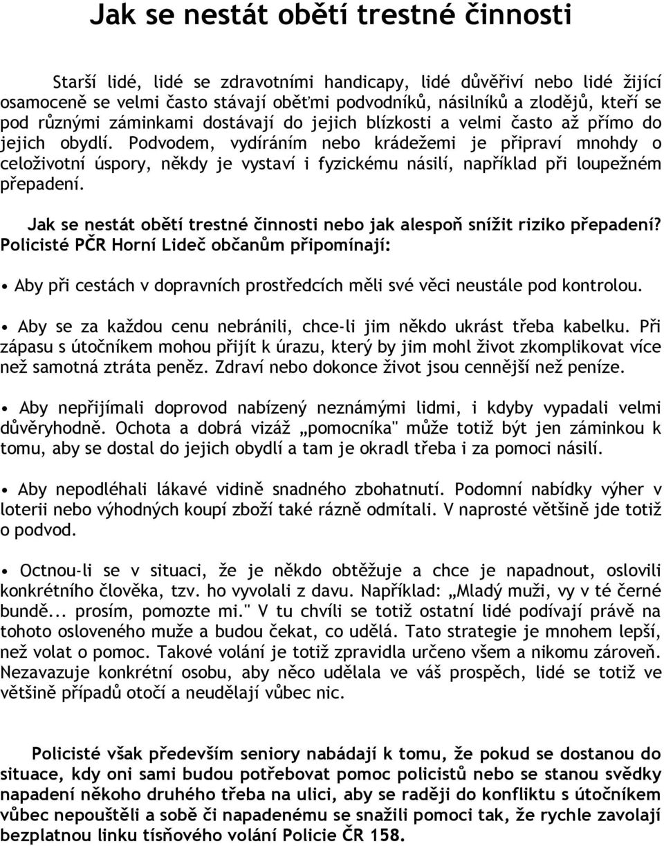 Podvodem, vydíráním nebo krádežemi je připraví mnohdy o celoživotní úspory, někdy je vystaví i fyzickému násilí, například při loupežném přepadení.