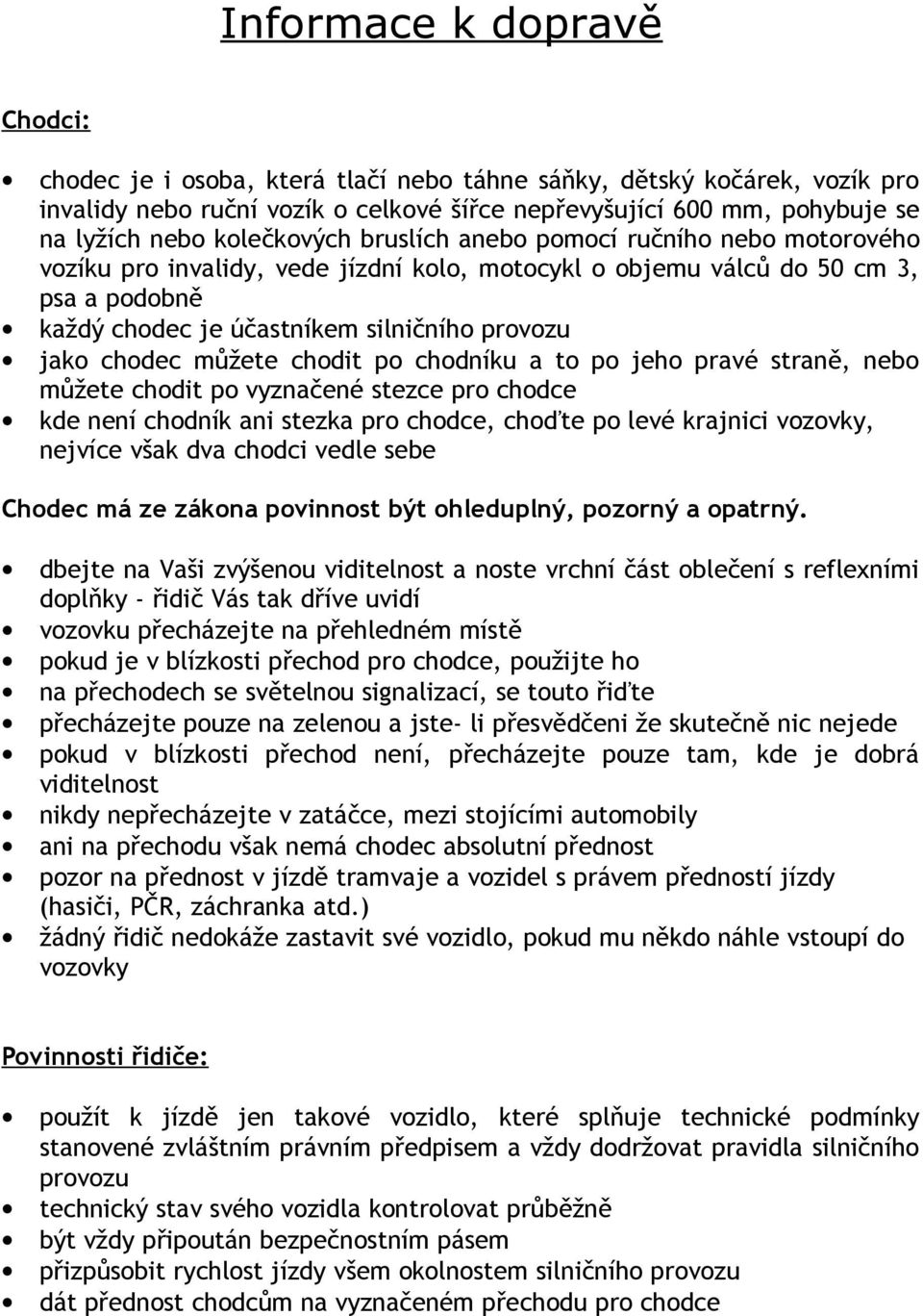 chodec můžete chodit po chodníku a to po jeho pravé straně, nebo můžete chodit po vyznačené stezce pro chodce kde není chodník ani stezka pro chodce, choďte po levé krajnici vozovky, nejvíce však dva