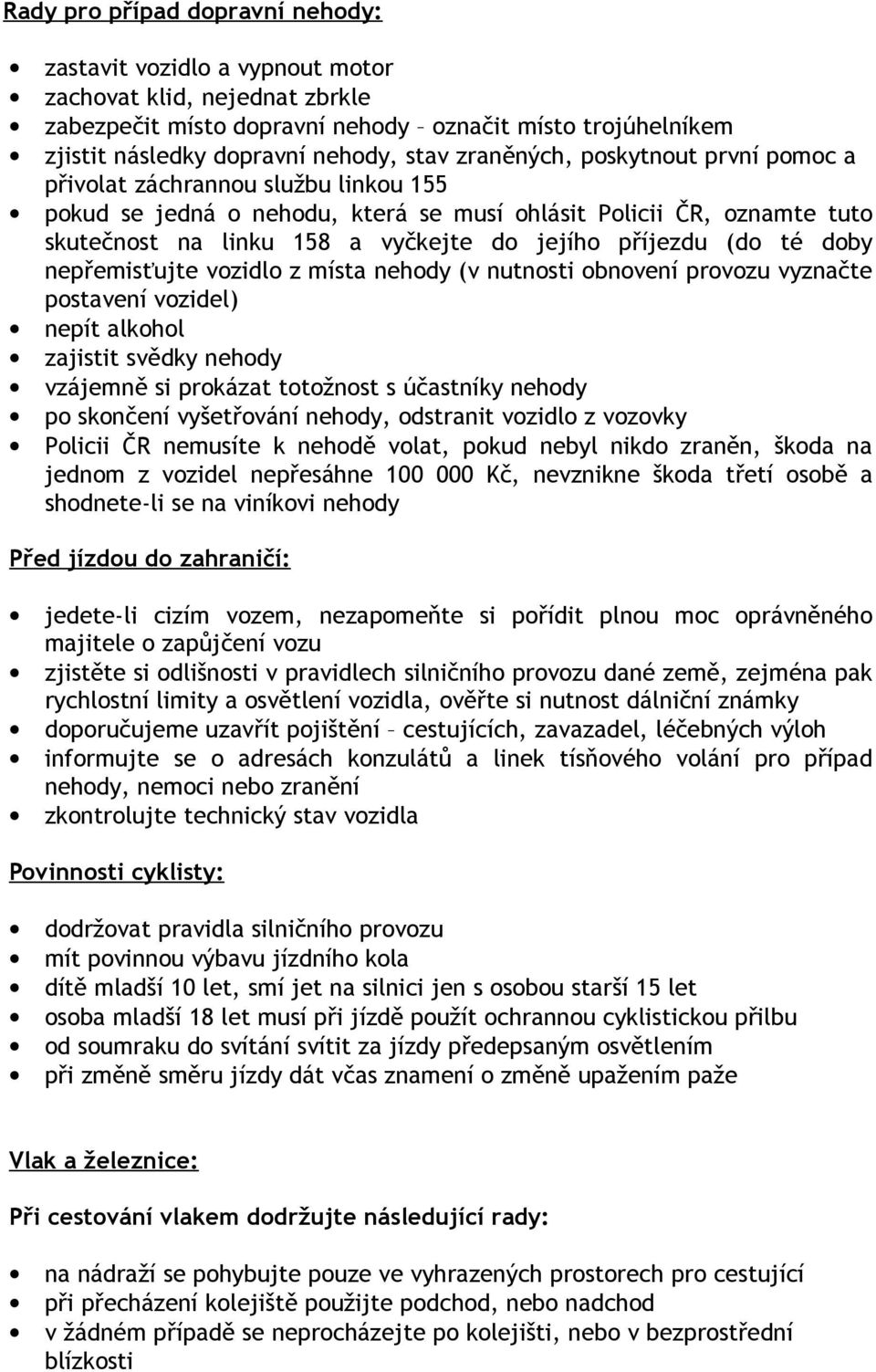 (do té doby nepřemisťujte vozidlo z místa nehody (v nutnosti obnovení provozu vyznačte postavení vozidel) nepít alkohol zajistit svědky nehody vzájemně si prokázat totožnost s účastníky nehody po