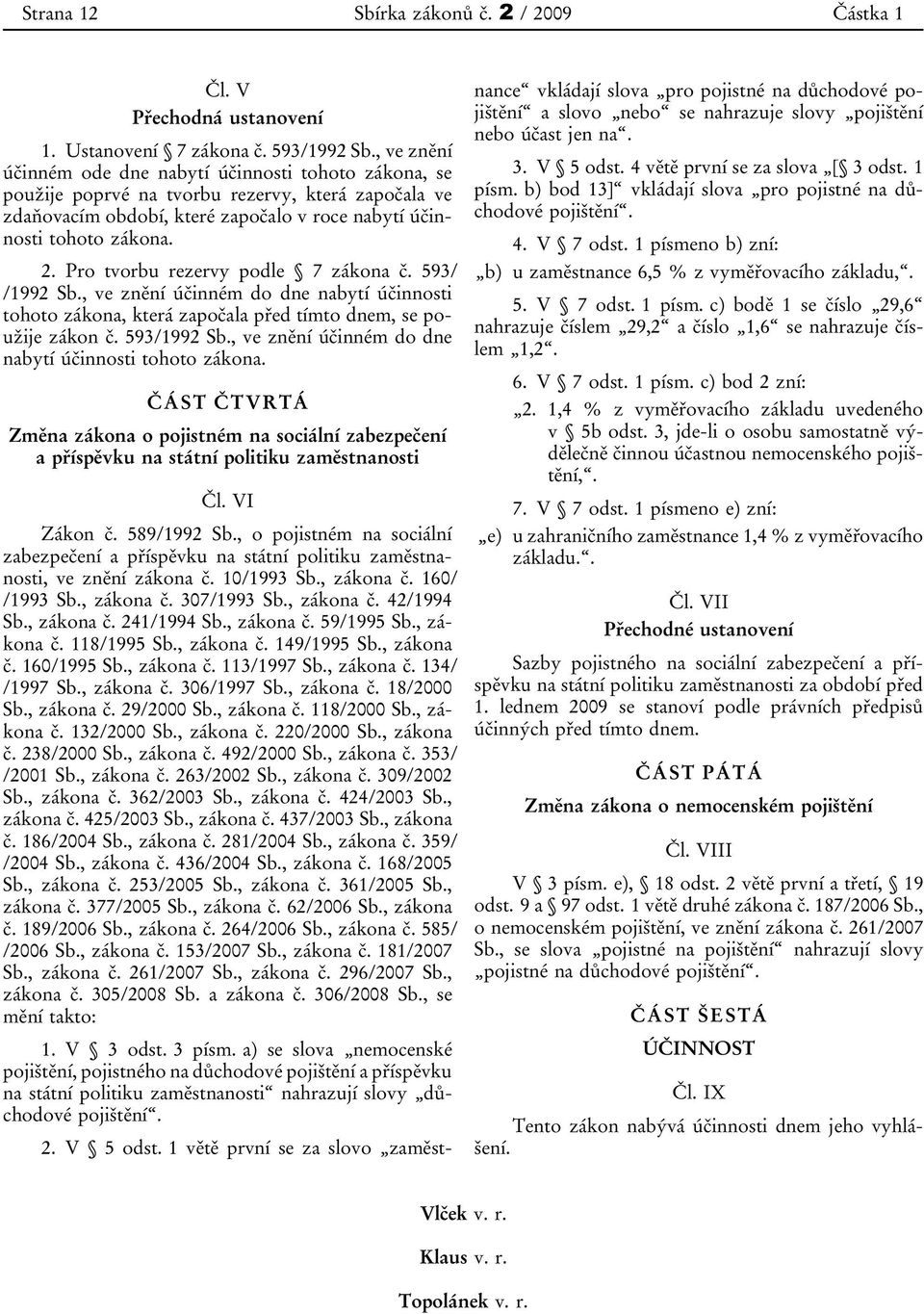 Pro tvorbu rezervy podle 7 zákona č. 593/ /1992 Sb., ve znění účinném do dne nabytí účinnosti tohoto zákona, která započala před tímto dnem, se použije zákon č. 593/1992 Sb.