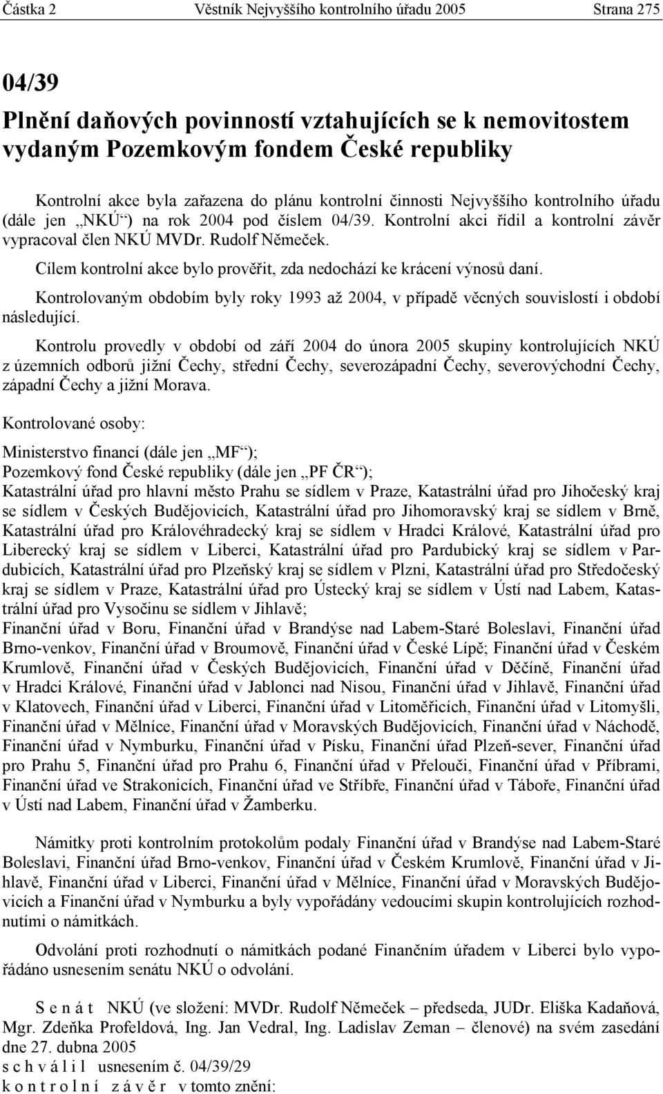 Cílem kontrolní akce bylo prověřit, zda nedochází ke krácení výnosů daní. Kontrolovaným obdobím byly roky 1993 až 2004, v případě věcných souvislostí i období následující.