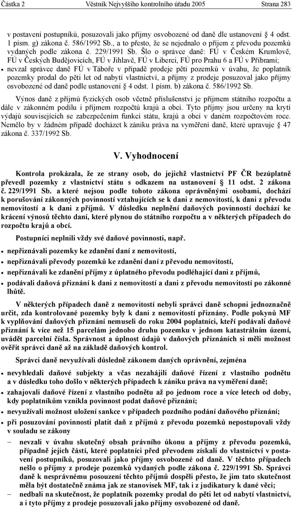 Šlo o správce daně: FÚ v Českém Krumlově, FÚ v Českých Budějovicích, FÚ v Jihlavě, FÚ v Liberci, FÚ pro Prahu 6 a FÚ v Příbrami; nevzal správce daně FÚ v Táboře v případě prodeje pěti pozemků v