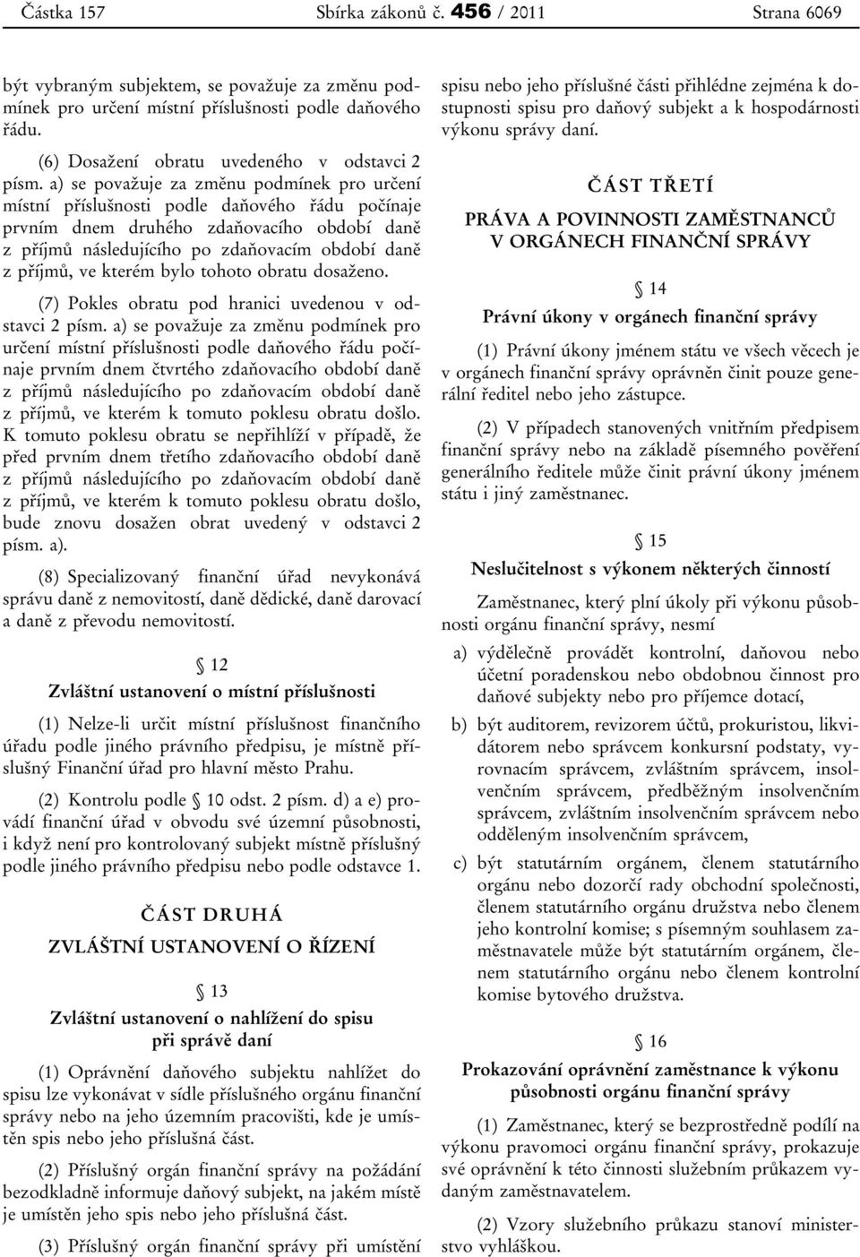 a) se považuje za změnu podmínek pro určení místní příslušnosti podle daňového řádu počínaje prvním dnem druhého zdaňovacího období daně z příjmů následujícího po zdaňovacím období daně z příjmů, ve