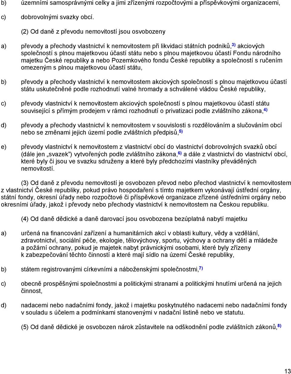 plnou majetkovou účastí Fondu národního majetku České republiky a nebo Pozemkového fondu České republiky a společností s ručením omezeným s plnou majetkovou účastí státu, b) převody a přechody