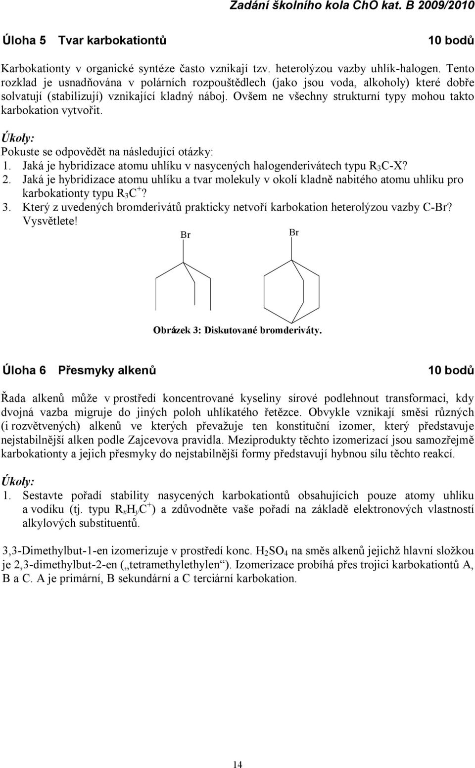 Ovšem ne všechny strukturní typy mohou takto karbokation vytvořit. Pokuste se odpovědět na následující otázky: 1. Jaká je hybridizace atomu uhlíku v nasycených halogenderivátech typu R 3 C-X? 2.