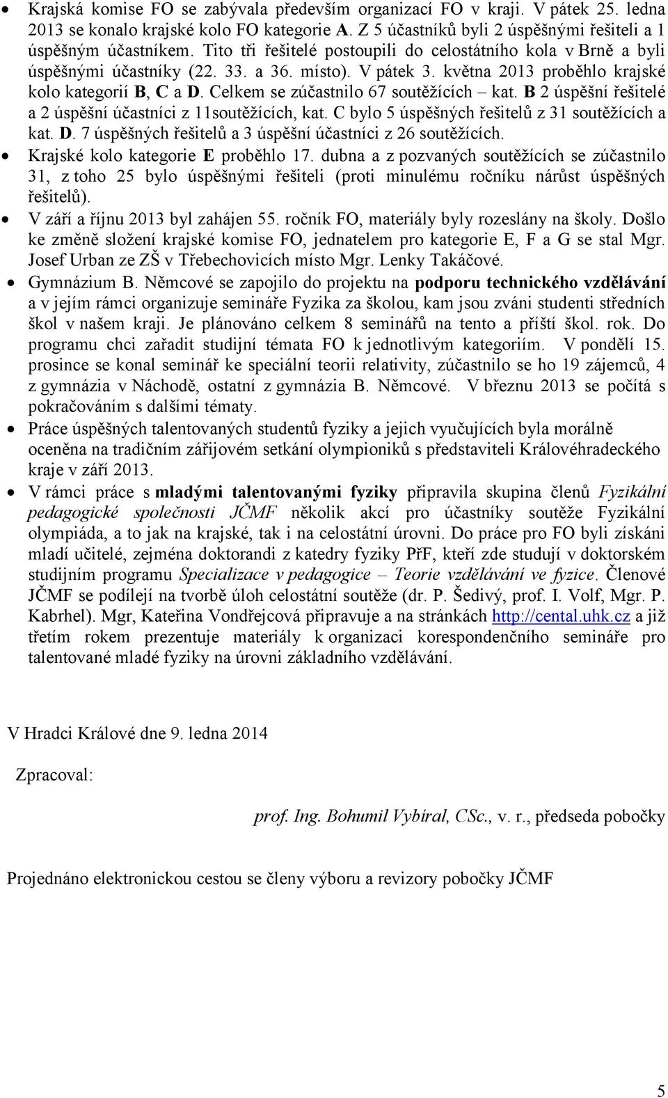 Celkem se zúčastnilo 67 soutěžících kat. B 2 úspěšní řešitelé a 2 úspěšní účastníci z 11soutěžících, kat. C bylo 5 úspěšných řešitelů z 31 soutěžících a kat. D.