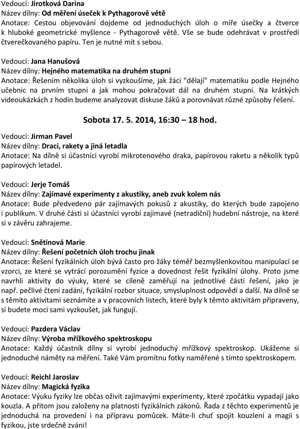 Vedoucí: Jana Hanušová Název dílny: Hejného matematika na druhém stupni Anotace: Řešením několika úloh si vyzkoušíme, jak žáci "dělají" matematiku podle Hejného učebnic na prvním stupni a jak mohou