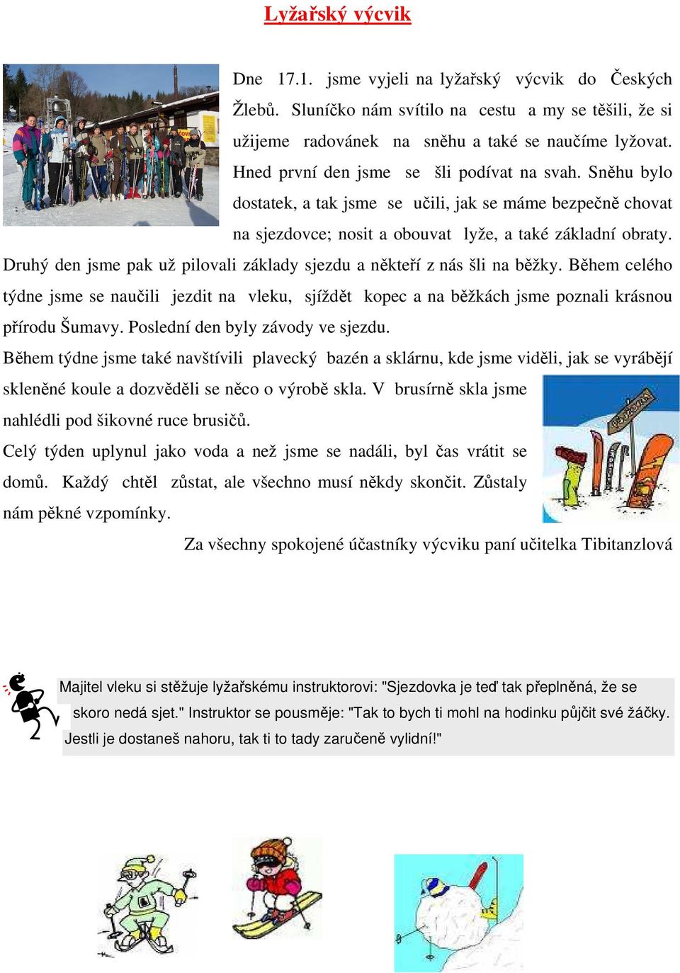 Druhý den jsme pak už pilovali základy sjezdu a někteří z nás šli na běžky. Během celého týdne jsme se naučili jezdit na vleku, sjíždět kopec a na běžkách jsme poznali krásnou přírodu Šumavy.