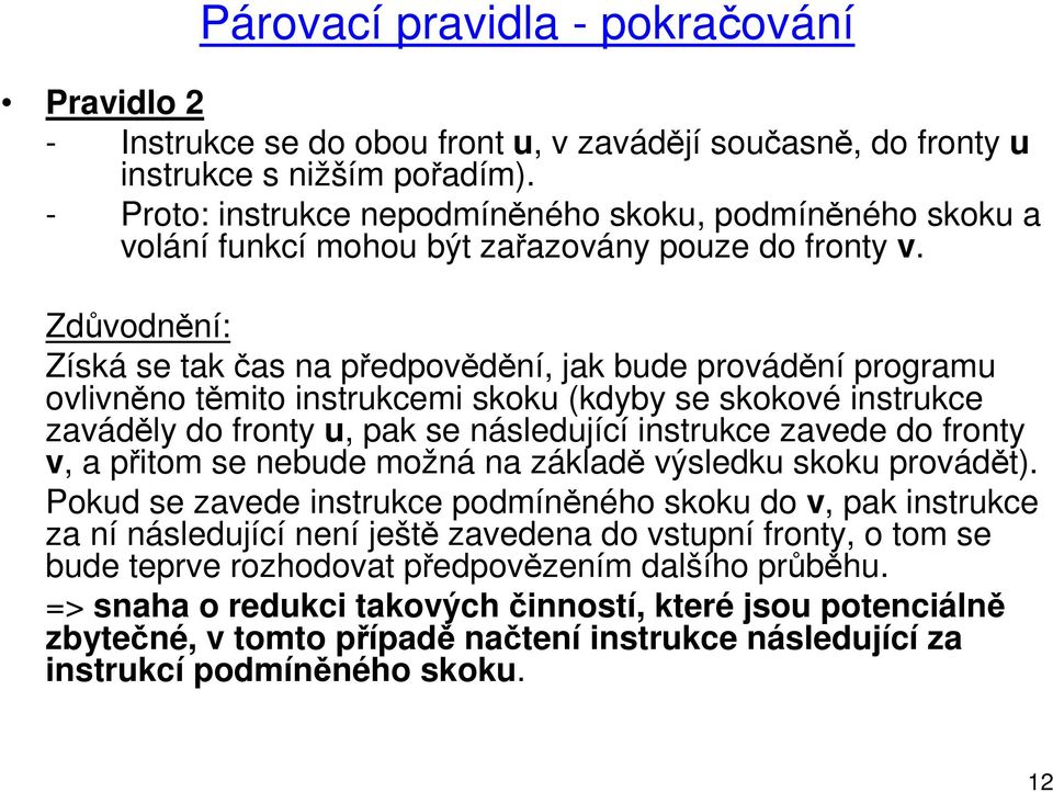 Zdůvodnění: Získá se tak čas na předpovědění, jak bude provádění programu ovlivněno těmito instrukcemi skoku (kdyby se skokové instrukce zaváděly do fronty u, pak se následující instrukce zavede do