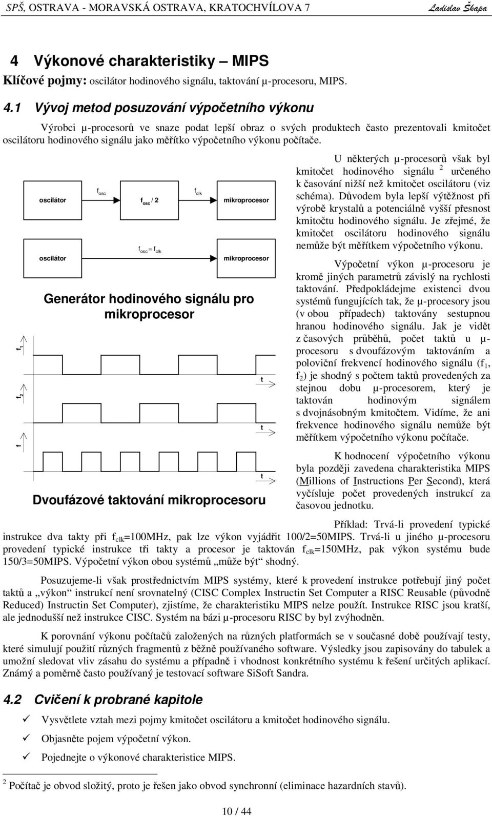 f f 2 f 1 f osc f clk oscilátor f osc / 2 mikroprocesor oscilátor f osc = f clk U nkterých µ-procesor však byl kmitoet hodinového signálu 2 ureného k asování nižší než kmitoet oscilátoru (viz schéma).