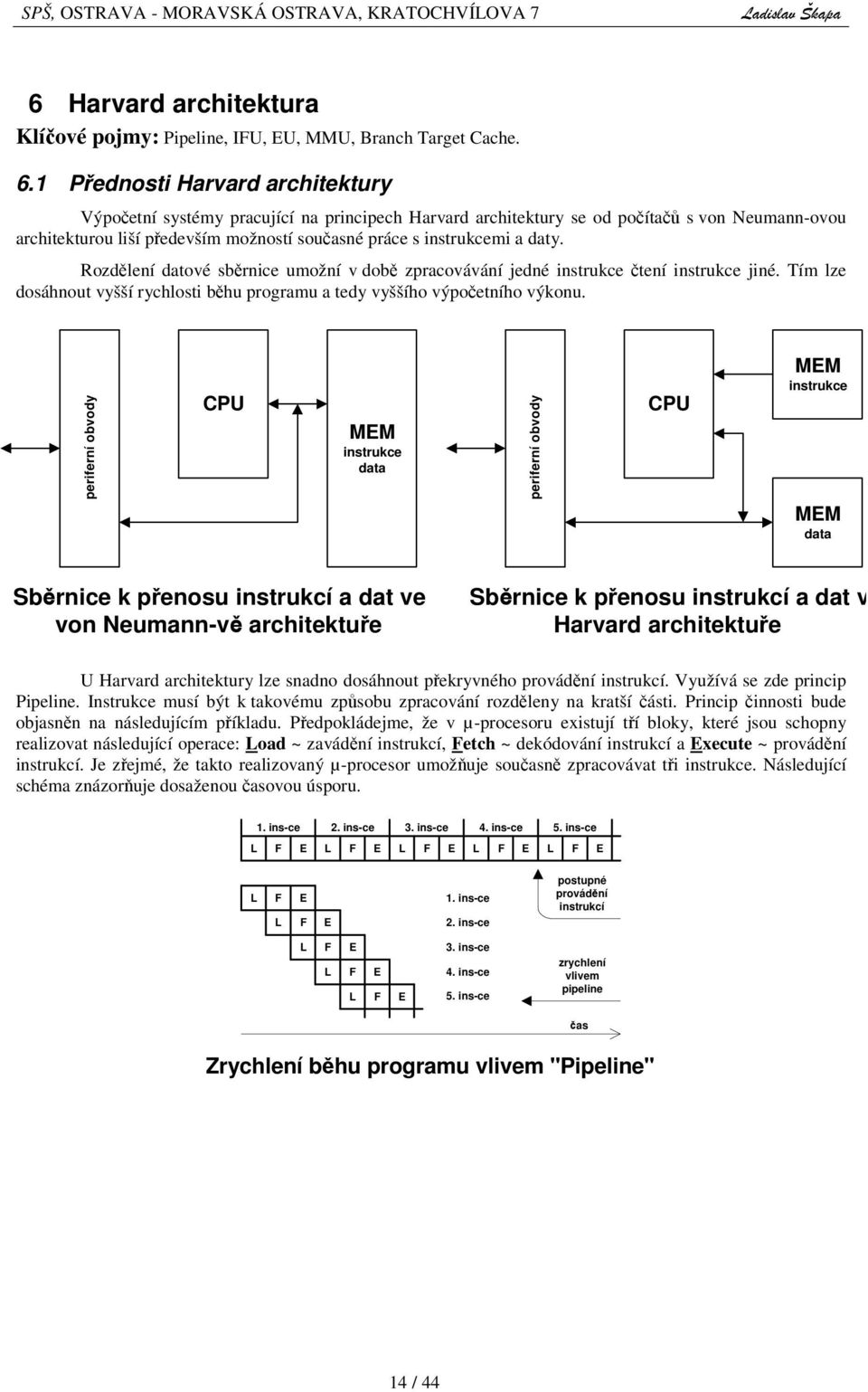 Rozdlení datové sbrnice umožní v dob zpracovávání jedné instrukce tení instrukce jiné. Tím lze dosáhnout vyšší rychlosti bhu programu a tedy vyššího výpoetního výkonu.