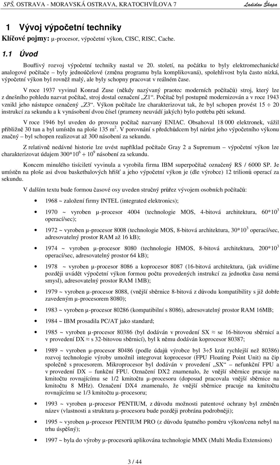 pracovat v reálném ase. V roce 1937 vyvinul Konrad Zuse (nkdy nazývaný praotec moderních poíta) stroj, který lze z dnešního pohledu nazvat poíta, stroj dostal oznaení Z1.