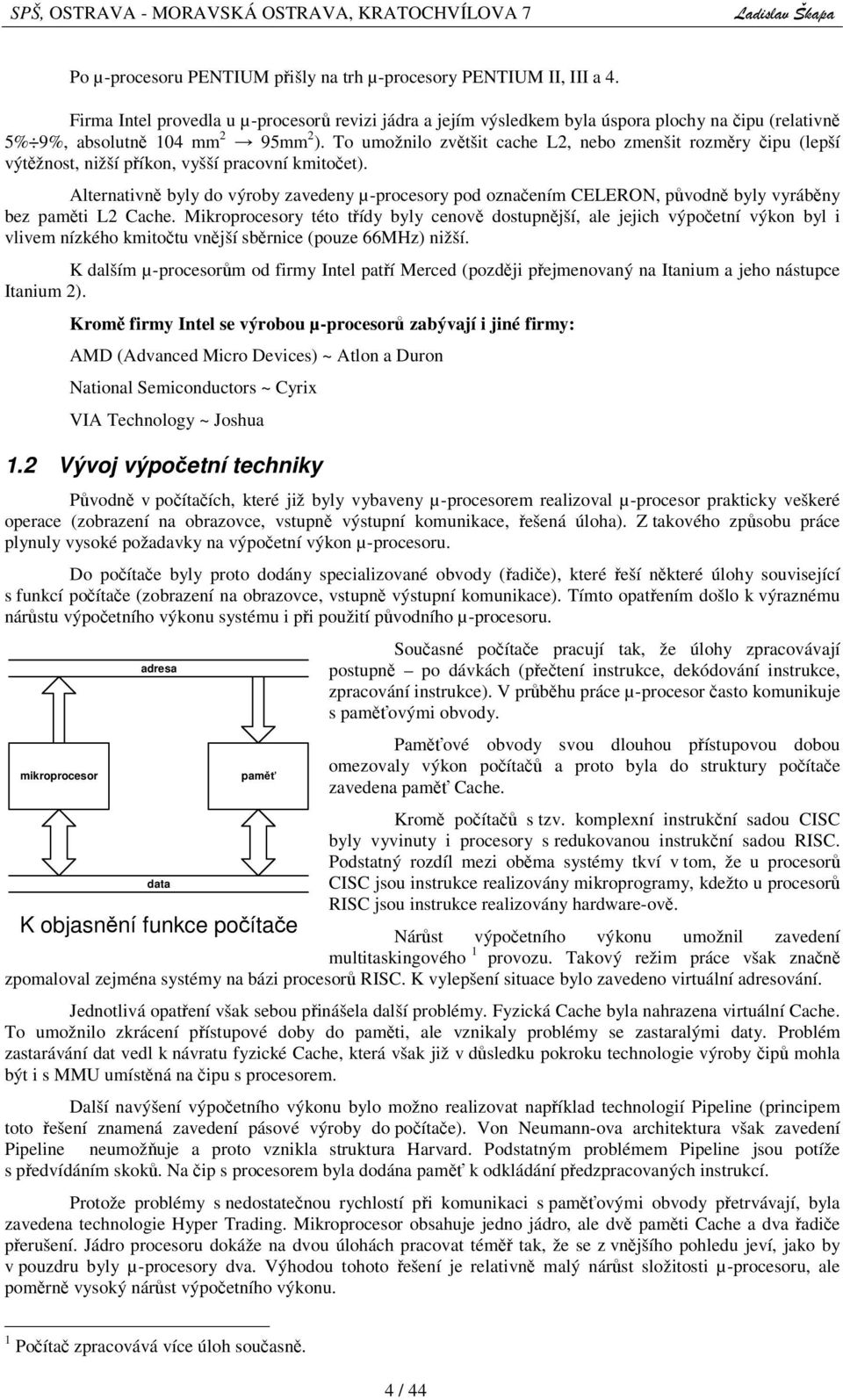 To umožnilo zvtšit cache L2, nebo zmenšit rozmry ipu (lepší výtžnost, nižší píkon, vyšší pracovní kmitoet).