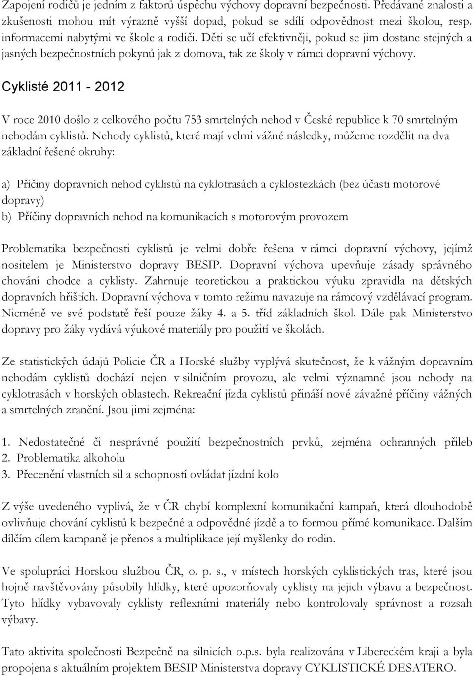 Cyklisté 2011-2012 V roce 2010 došlo z celkového počtu 753 smrtelných nehod v České republice k 70 smrtelným nehodám cyklistů.