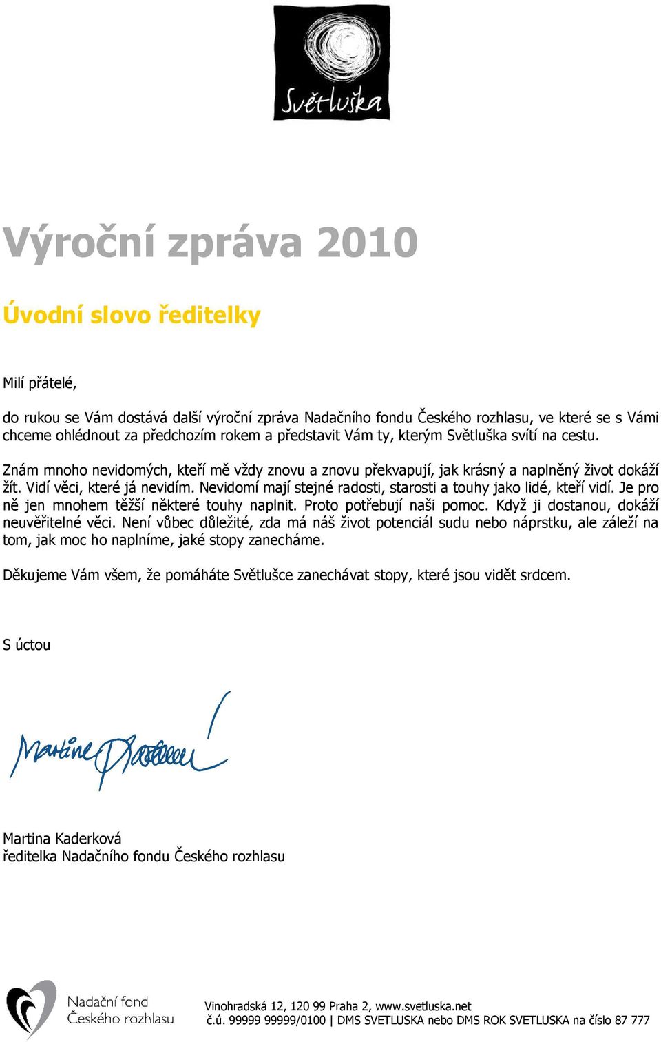 Nevidomí mají stejné radosti, starosti a touhy jako lidé, kteří vidí. Je pro ně jen mnohem těžší některé touhy naplnit. Proto potřebují naši pomoc. Když ji dostanou, dokáží neuvěřitelné věci.