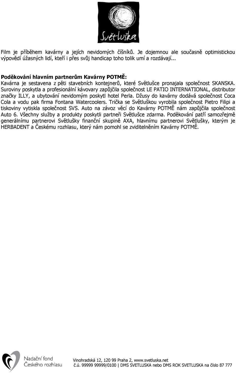 Suroviny poskytla a profesionální kávovary zapůjčila společnost LE PATIO INTERNATIONAL, distributor značky ILLY, a ubytování nevidomým poskytl hotel Perla.