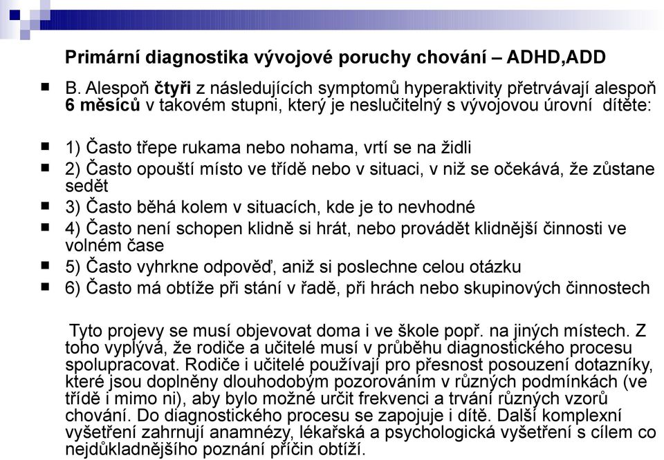 židli 2) Často opouští místo ve třídě nebo v situaci, v niž se očekává, že zůstane sedět 3) Často běhá kolem v situacích, kde je to nevhodné 4) Často není schopen klidně si hrát, nebo provádět