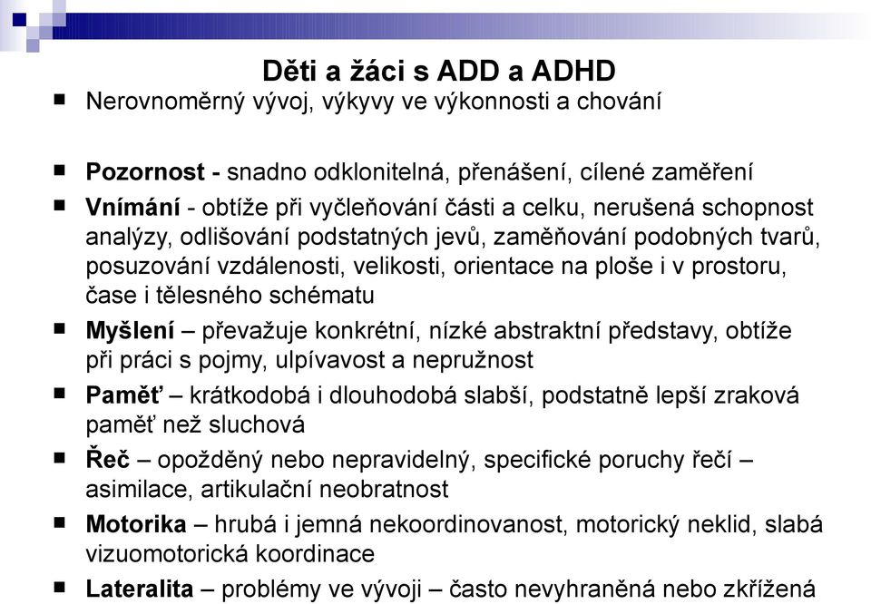 nízké abstraktní představy, obtíže při práci s pojmy, ulpívavost a nepružnost Paměť krátkodobá i dlouhodobá slabší, podstatně lepší zraková paměť než sluchová Řeč opožděný nebo nepravidelný,