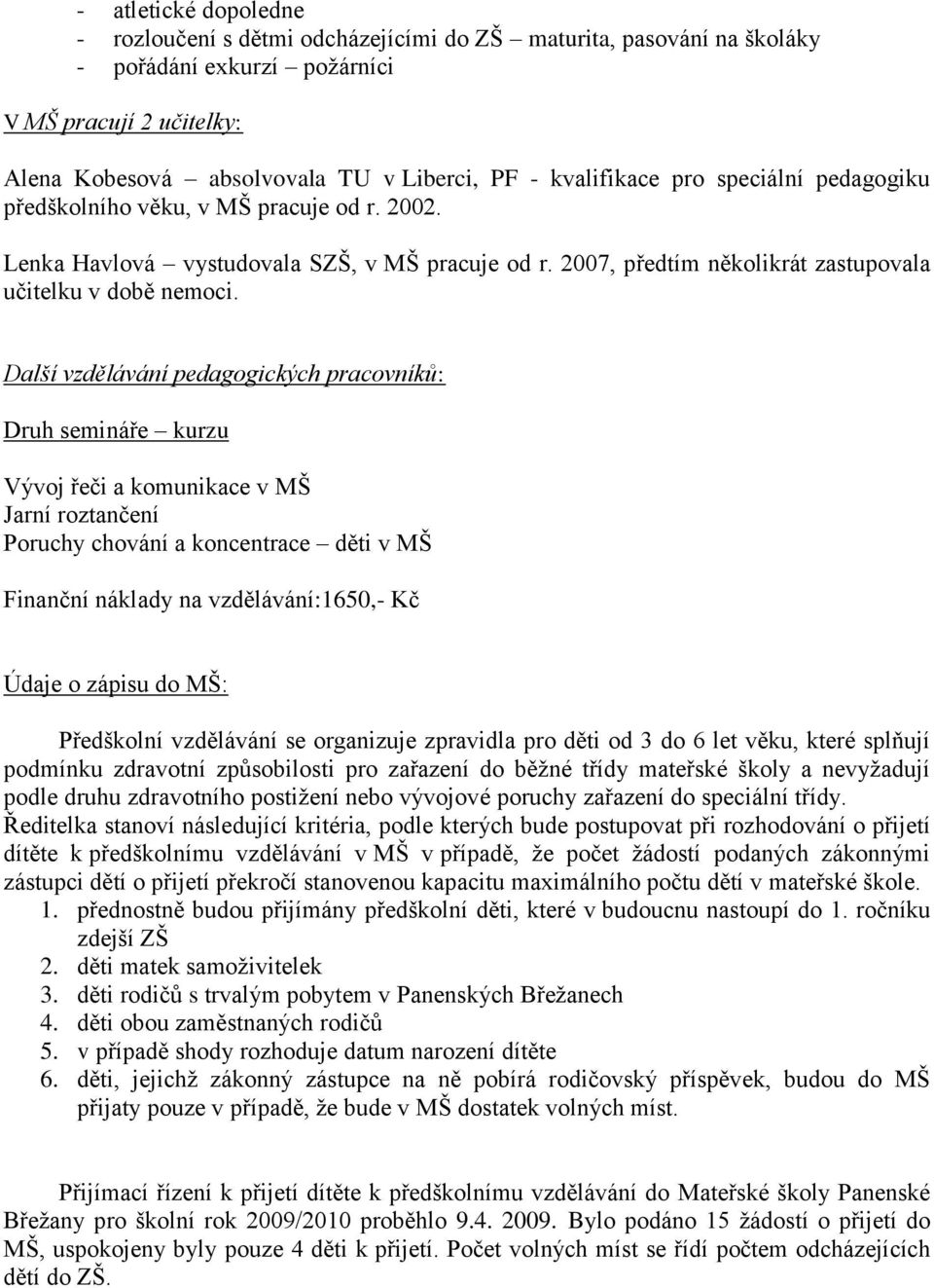 Další vzdělávání pedagogických pracovníků: Druh semináře kurzu Vývoj řeči a komunikace v MŠ Jarní roztančení Poruchy chování a koncentrace děti v MŠ Finanční náklady na vzdělávání:1650,- Kč Údaje o