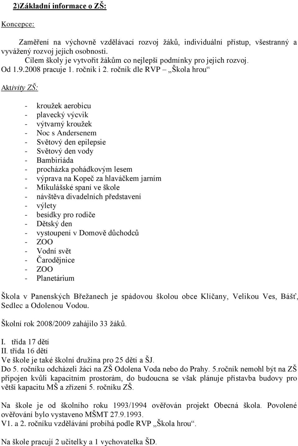 ročník dle RVP Škola hrou Aktivity ZŠ: - kroužek aerobicu - plavecký výcvik - výtvarný kroužek - Noc s Andersenem - Světový den epilepsie - Světový den vody - Bambiriáda - procházka pohádkovým lesem