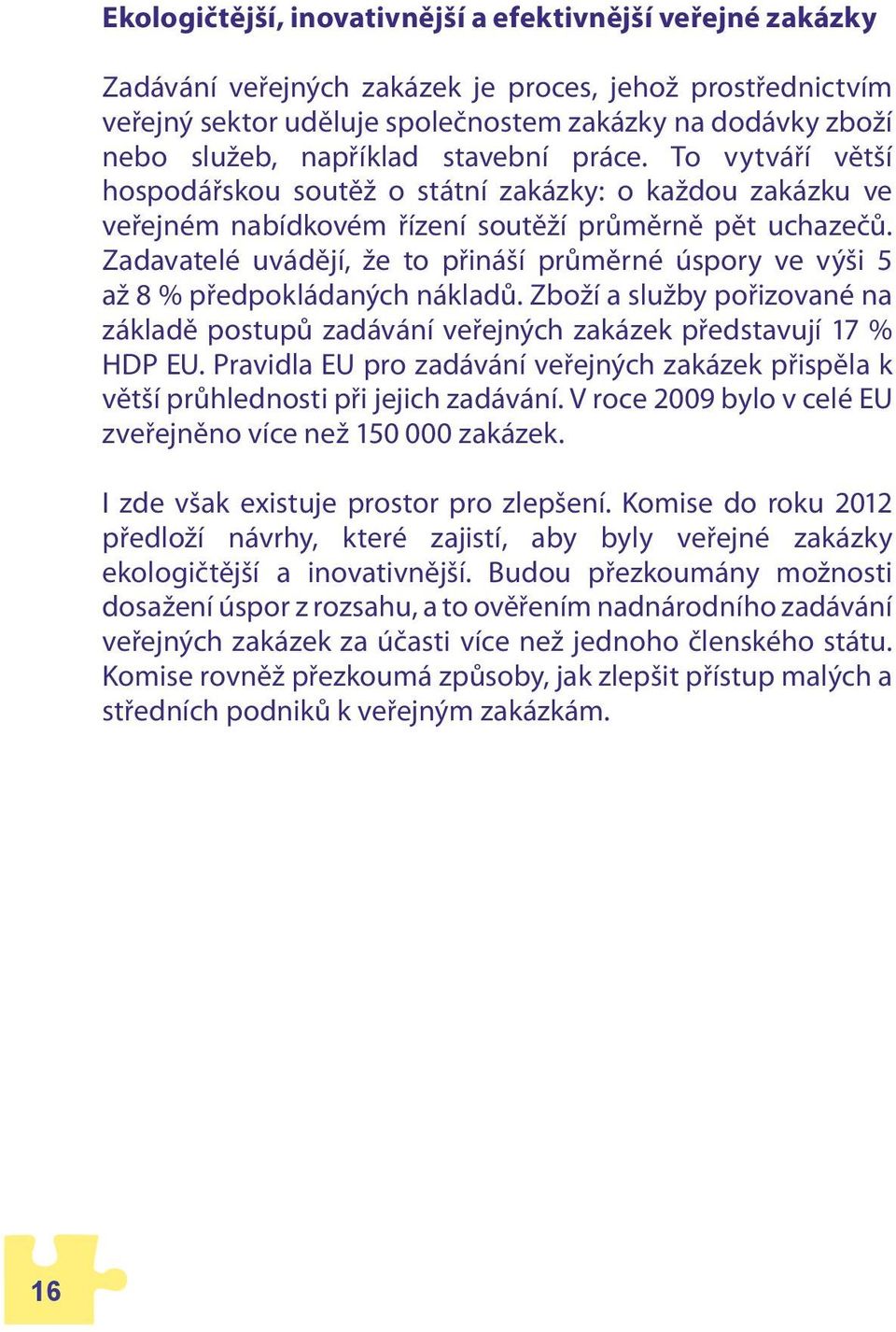 Zadavatelé uvádějí, že to přináší průměrné úspory ve výši 5 až 8 % předpokládaných nákladů. Zboží a služby pořizované na základě postupů zadávání veřejných zakázek představují 17 % HDP EU.