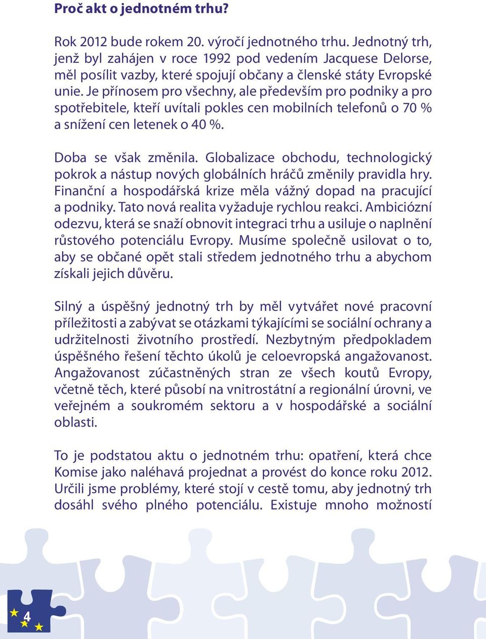 Je přínosem pro všechny, ale především pro podniky a pro spotřebitele, kteří uvítali pokles cen mobilních telefonů o 70 % a snížení cen letenek o 40 %. Doba se však změnila.