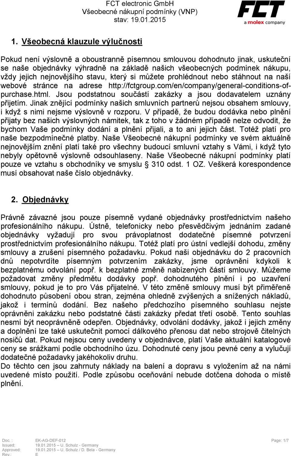 Jsou podstatnou součástí zakázky a jsou dodavatelem uznány přijetím. Jinak znějící podmínky našich smluvních partnerů nejsou obsahem smlouvy, i když s nimi nejsme výslovně v rozporu.