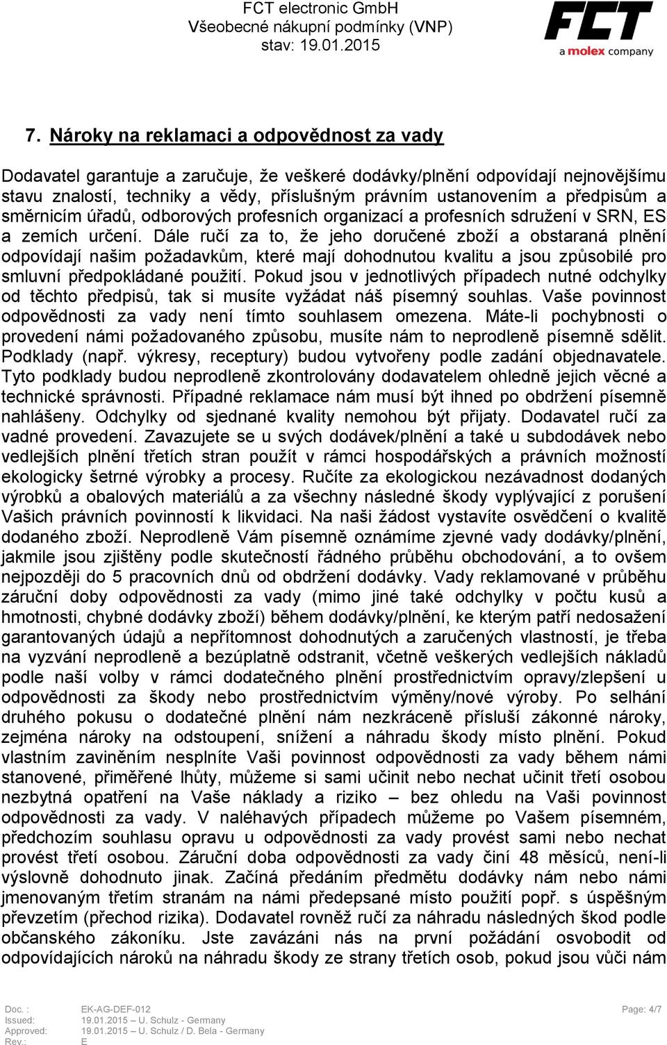 Dále ručí za to, že jeho doručené zboží a obstaraná plnění odpovídají našim požadavkům, které mají dohodnutou kvalitu a jsou způsobilé pro smluvní předpokládané použití.