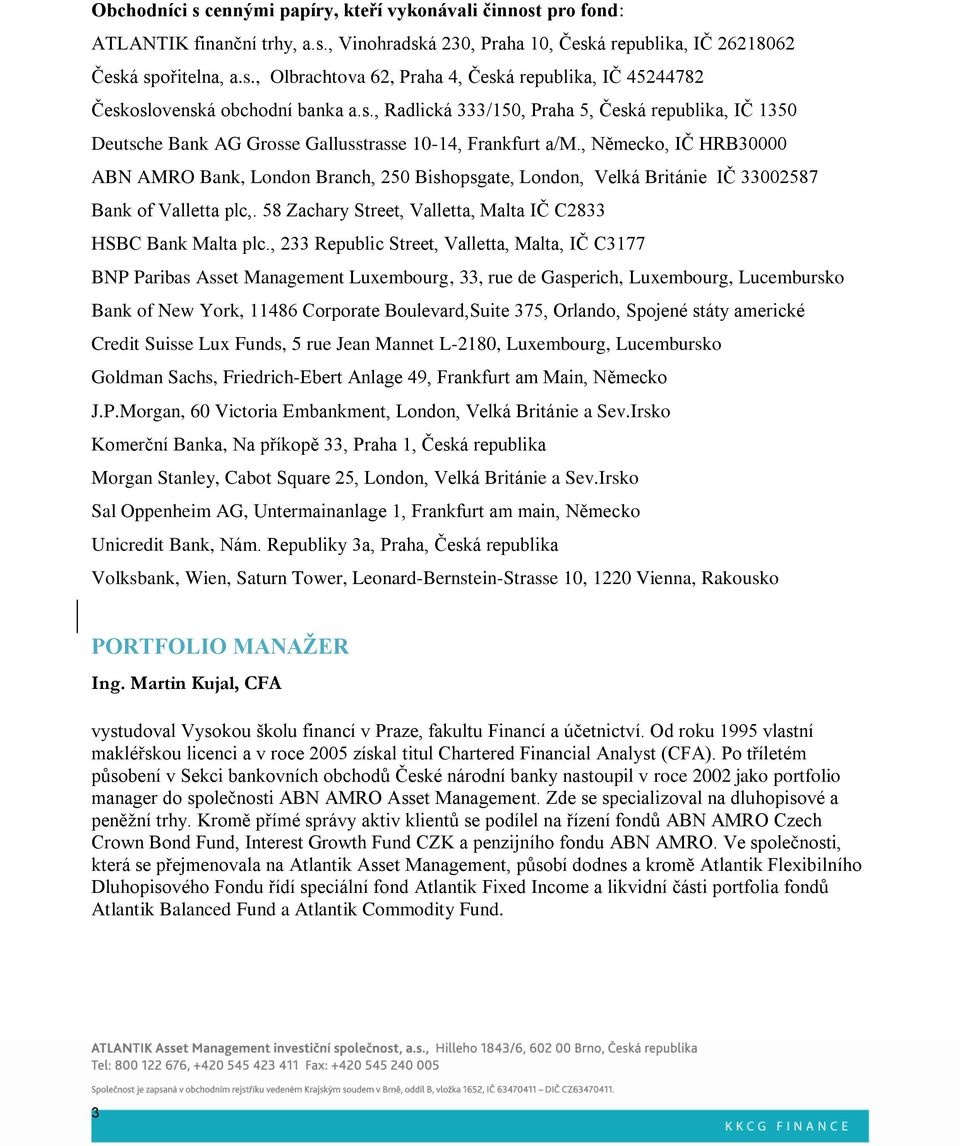 , Německo, IČ HRB30000 ABN AMRO Bank, London Branch, 250 Bishopsgate, London, Velká Británie IČ 33002587 Bank of Valletta plc,. 58 Zachary Street, Valletta, Malta IČ C2833 HSBC Bank Malta plc.