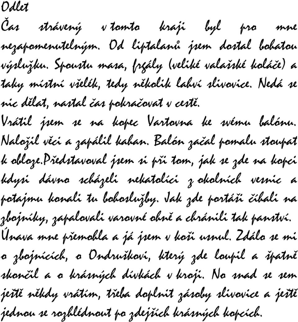 Naložil věci a zapálil kahan. Balón začal pomalu stoupat k obloze.představoval jsem si při tom, jak se zde na kopci kdysi dávno scházeli nekatolíci z okolních vesnic a potajmu konali tu bohoslužby.