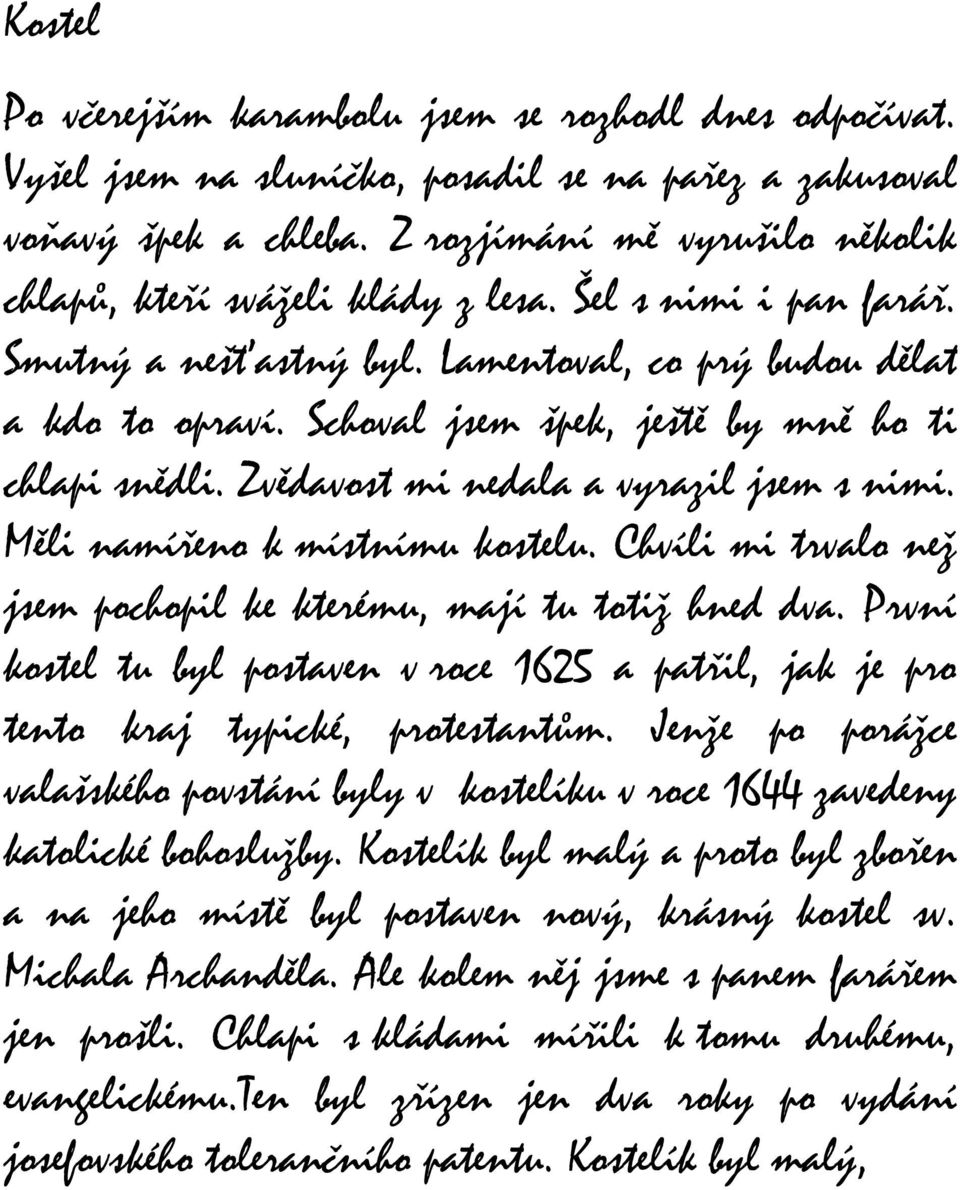 Schoval jsem špek, ještě by mně ho ti chlapi snědli. Zvědavost mi nedala a vyrazil jsem s nimi. Měli namířeno k místnímu kostelu. Chvíli mi trvalo než jsem pochopil ke kterému, mají tu totiž hned dva.