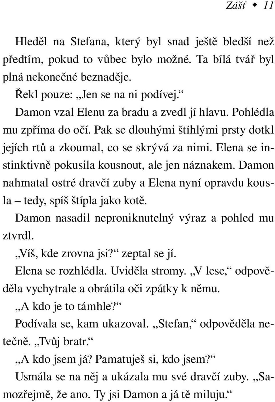 Elena se instinktivně pokusila kousnout, ale jen náznakem. Damon nahmatal ostré dravčí zuby a Elena nyní opravdu kousla tedy, spíš štípla jako kotě.