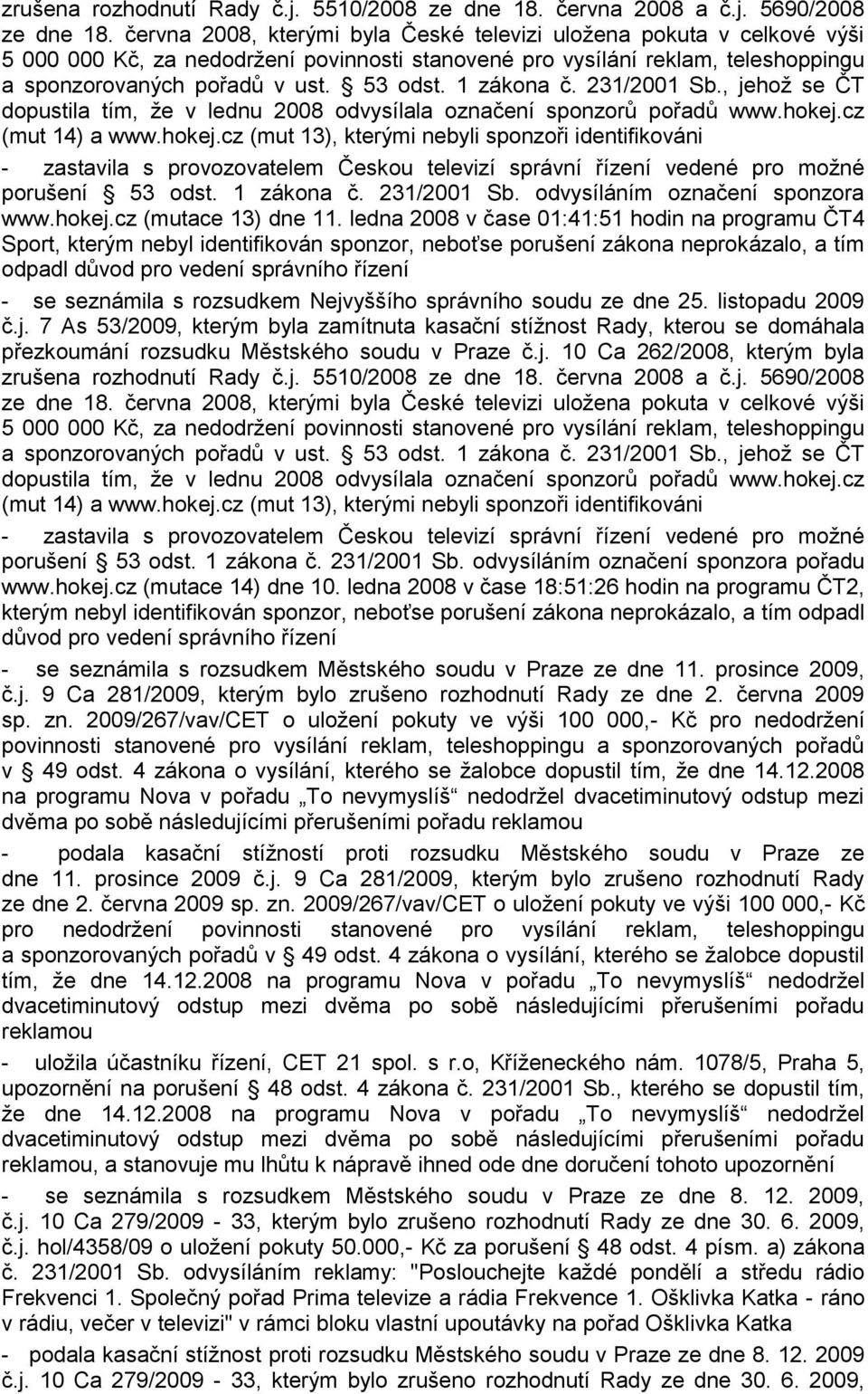 1 zákona č. 231/2001 Sb., jehož se ČT dopustila tím, že v lednu 2008 odvysílala označení sponzorů pořadů www.hokej.