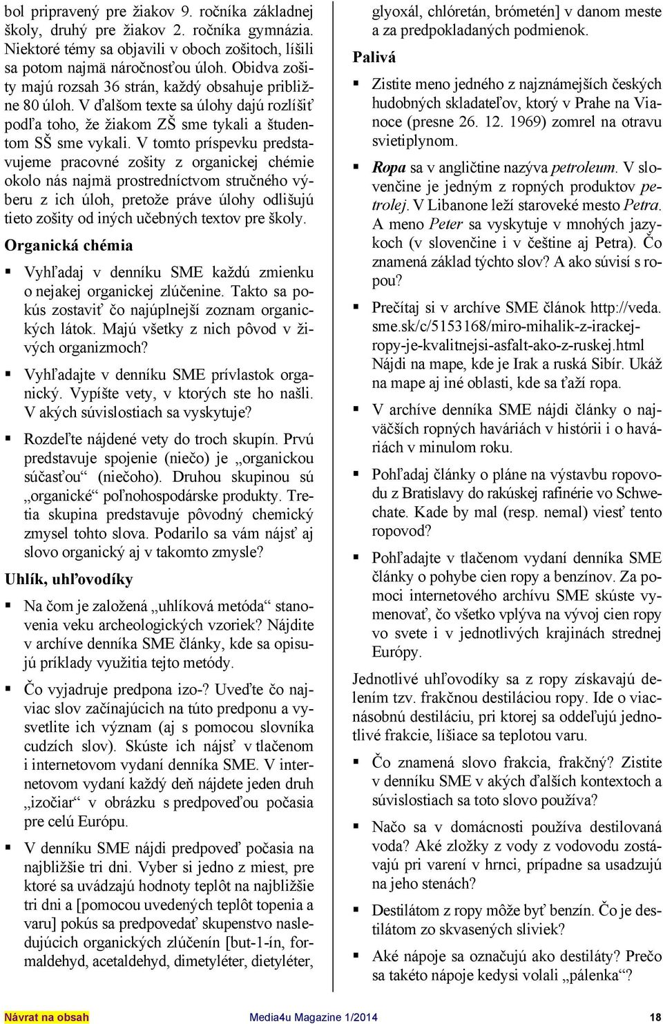 V tomto príspevku predstavujeme pracovné zošity z organickej chémie okolo nás najmä prostredníctvom stručného výberu z ich úloh, pretože práve úlohy odlišujú tieto zošity od iných učebných textov pre