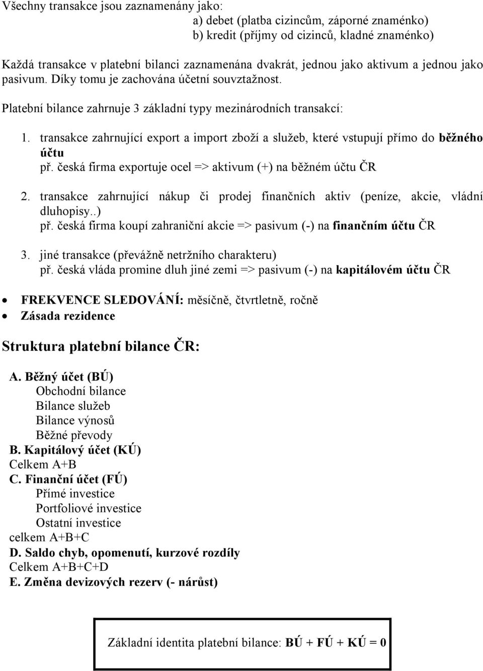 transakce zahrnující export a import zboží a služeb, které vstupují přímo do běžného účtu př. česká firma exportuje ocel => aktivum (+) na běžném účtu ČR 2.